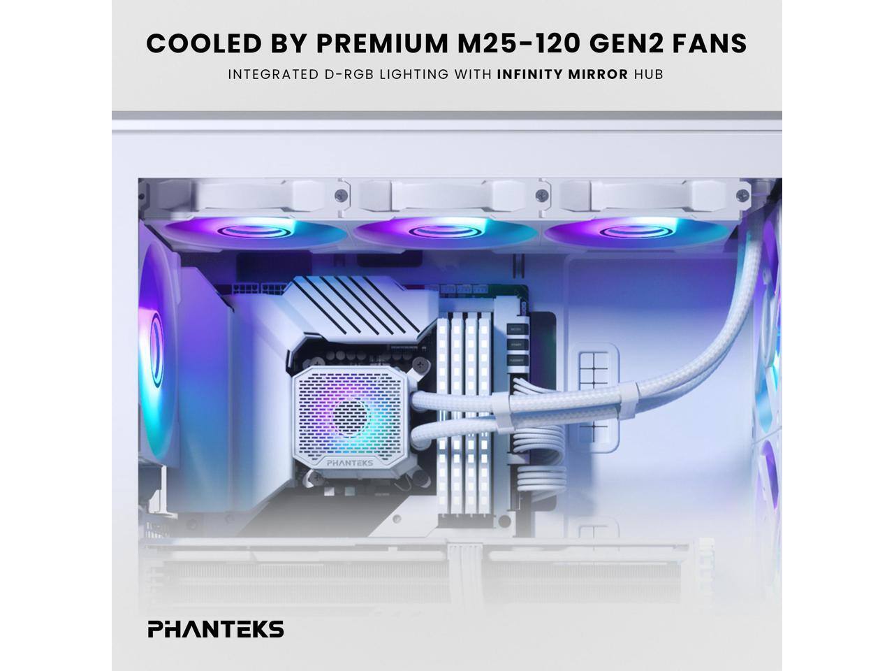 COOLED BY PREMIUM M25-120 GEN2 FANS  
INTEGRATED D-RGB LIGHTING WITH INFINITY MIRROR HUB  

PHANTEKS