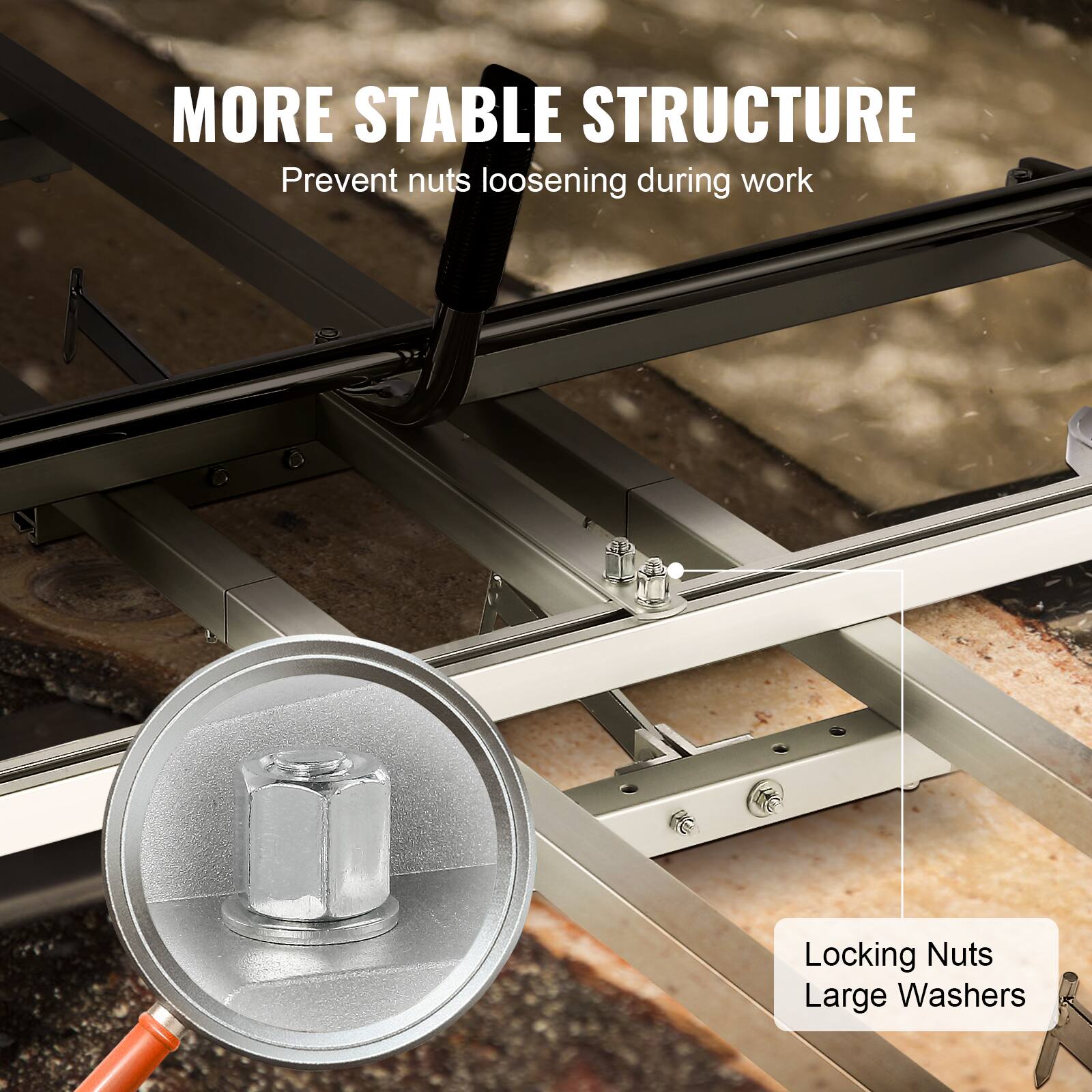 MORE STABLE STRUCTURE  
Prevent nuts loosening during work  

Locking Nuts  
Large Washers