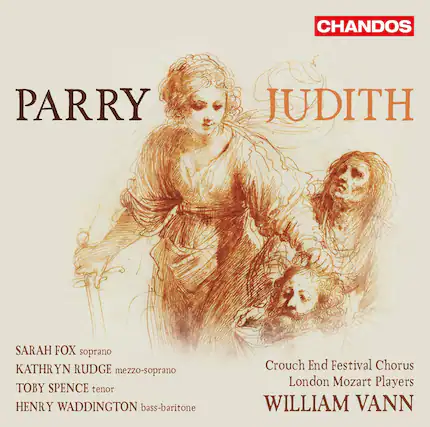 PARRY
JUDITH
SARAH FOX soprano
KATHRYN RUDGE mezzo-soprano
TOBY SPENCE tenor
HENRY WADDINGTON bass-baritone
Crouch End Festival Chorus
London Mozart Players
WILLIAM VANN
CHANDOS