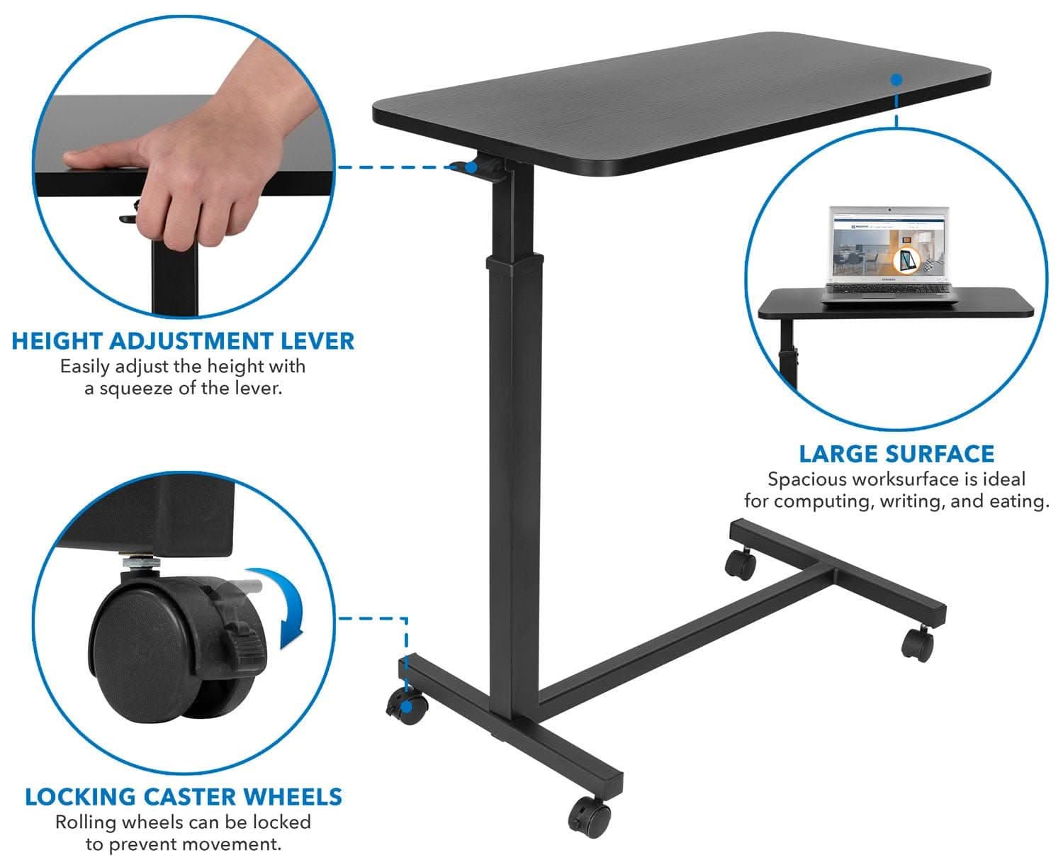 HEIGHT ADJUSTMENT LEVER  
Easily adjust the height with a squeeze of the lever.  

LARGE SURFACE  
Spacious worksurface is ideal for computing, writing, and eating.  

LOCKING CASTER WHEELS  
Rolling wheels can be locked to prevent movement.