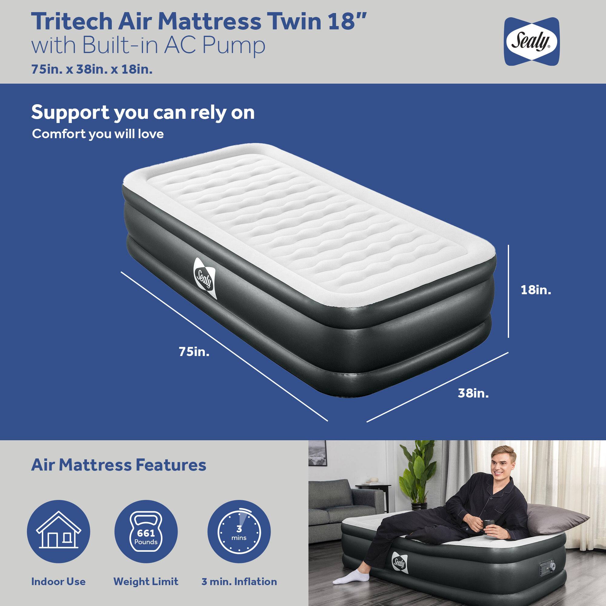 Tritech Air Mattress Twin 18" with Built-in AC Pump  
75in. x 38in. x 18in.  

Support you can rely on  
Comfort you will love  

Air Mattress Features  
- Indoor Use  
- Weight Limit: 661 Pounds  
- 3 min. Inflation