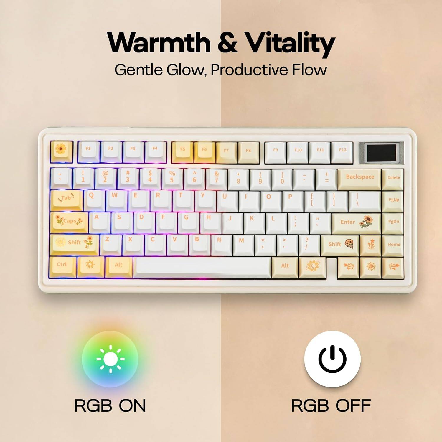 Warmth & Vitality  
Gentle Glow, Productive Flow  

F1 F2 F3 F4 F5 F6 F7 F8 F9 F10 F11 F12  

1 @ 2 # 3 $ 4 % 5 6 & 7 8 ( 9 0 + Backspace Delete Tab Q W E R T Y U I O P I I I PgUp Caps.3 A S D F G H J K L - Enter PgDn Shift Z X C V B N M < 1 > ? Shift Home Ctrl Alt Alt  

RGB ON  
RGB OFF