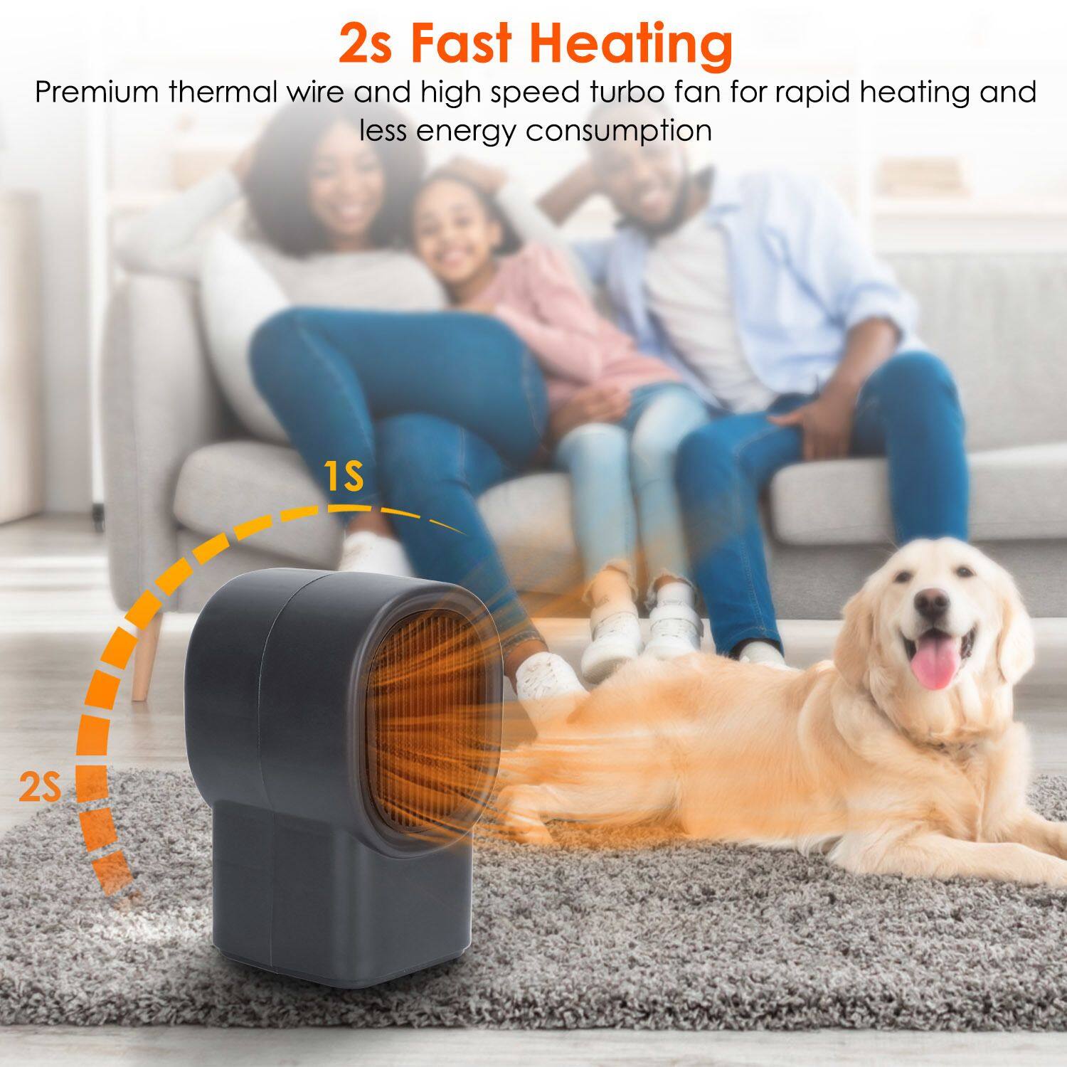 2s Fast Heating  
Premium thermal wire and high speed turbo fan for rapid heating and less energy consumption