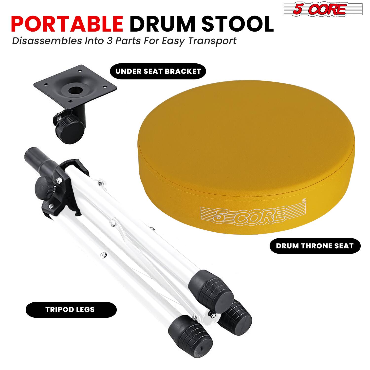 5 CORE PORTABLE DRUM STOOL  
Disassembles Into 3 Parts For Easy Transport  

UNDER SEAT BRACKET  
5 CORE DRUM THRONE SEAT  
TRIPOD LEGS