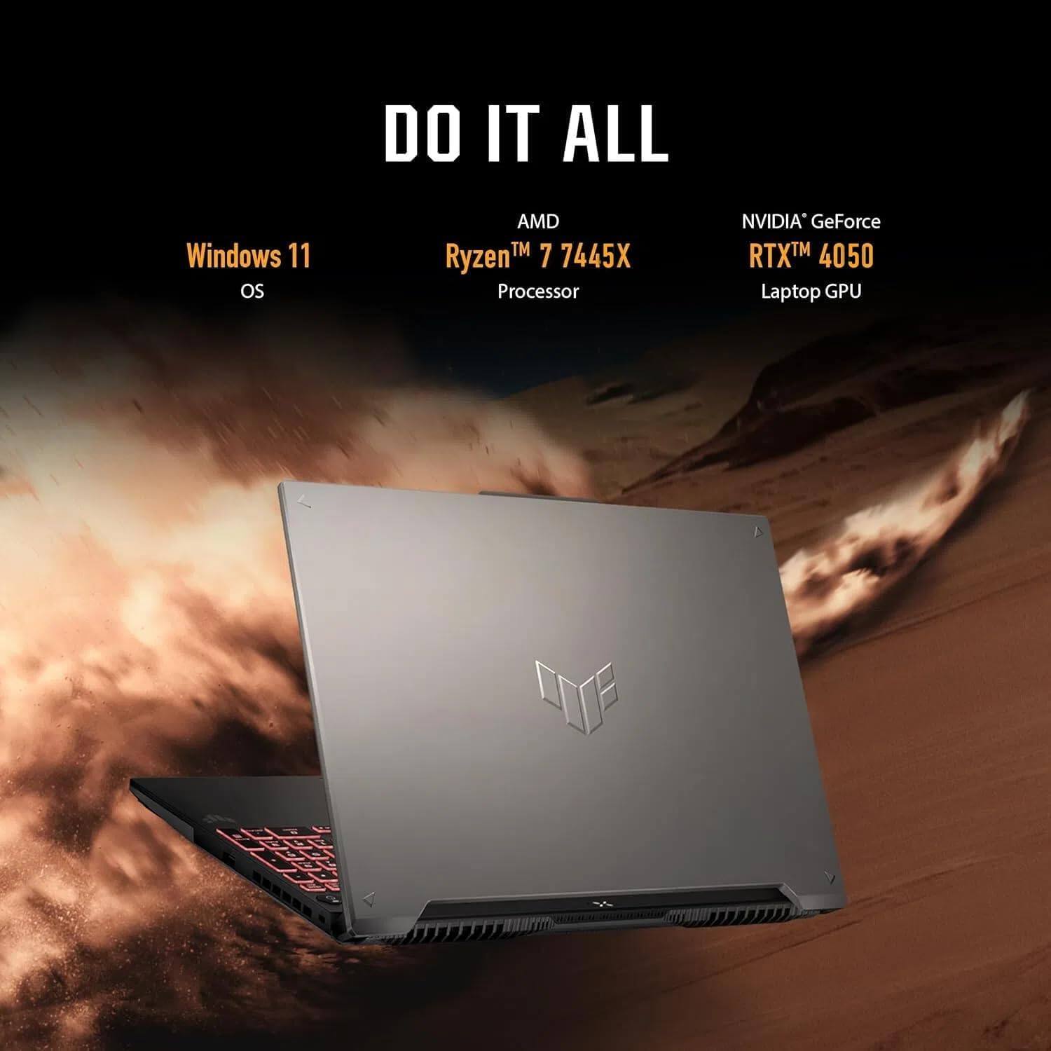 DO IT ALL

Windows 11 OS

AMD Ryzen™ 7 7445X Processor

NVIDIA® GeForce RTX™ 4050 Laptop GPU