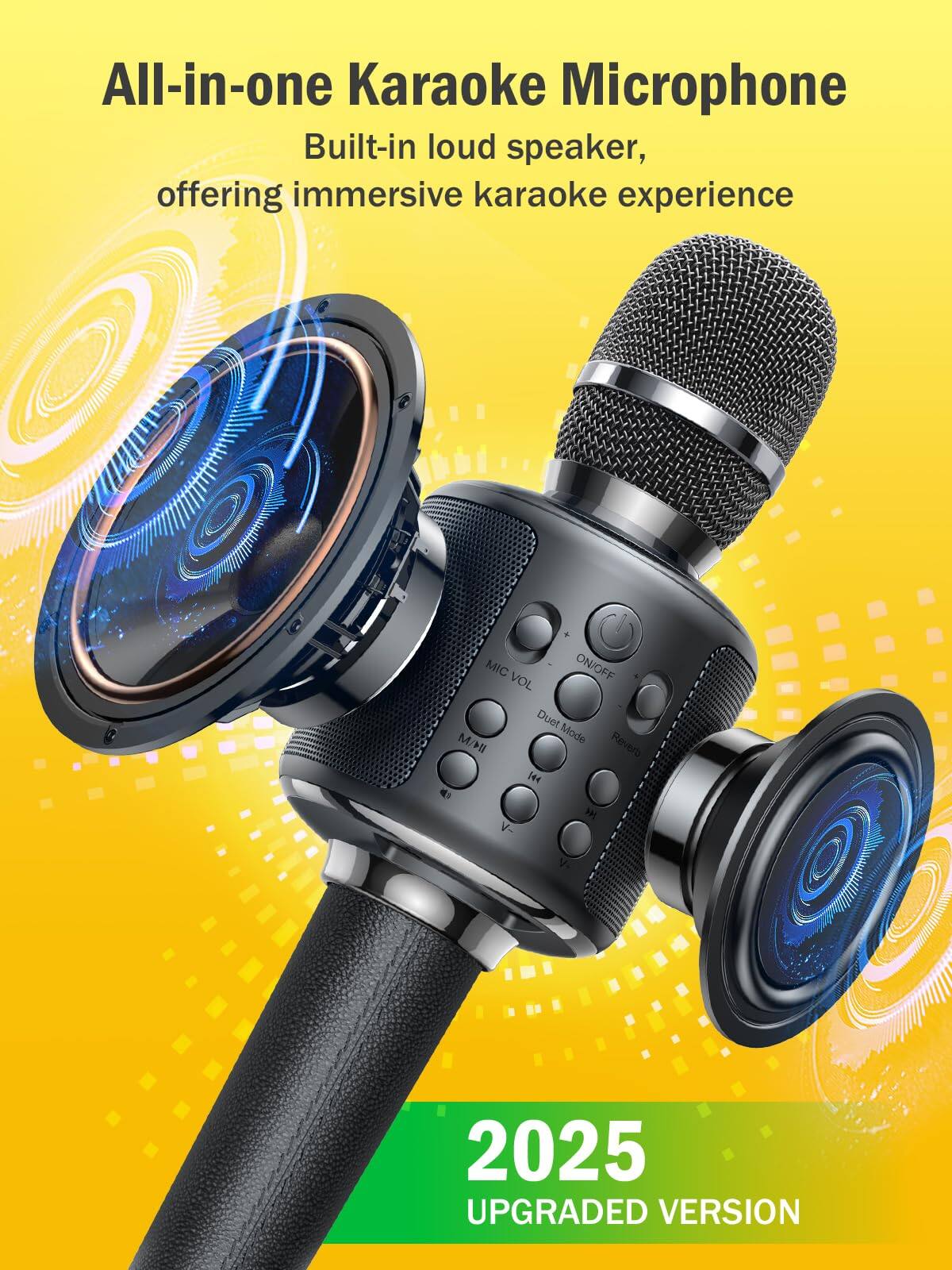 All-in-one Karaoke Microphone  
Built-in loud speaker, offering immersive karaoke experience  

MIC VOL ON/OFF  
Duet Mode  
Reverb  

2025  
UPGRADED VERSION
