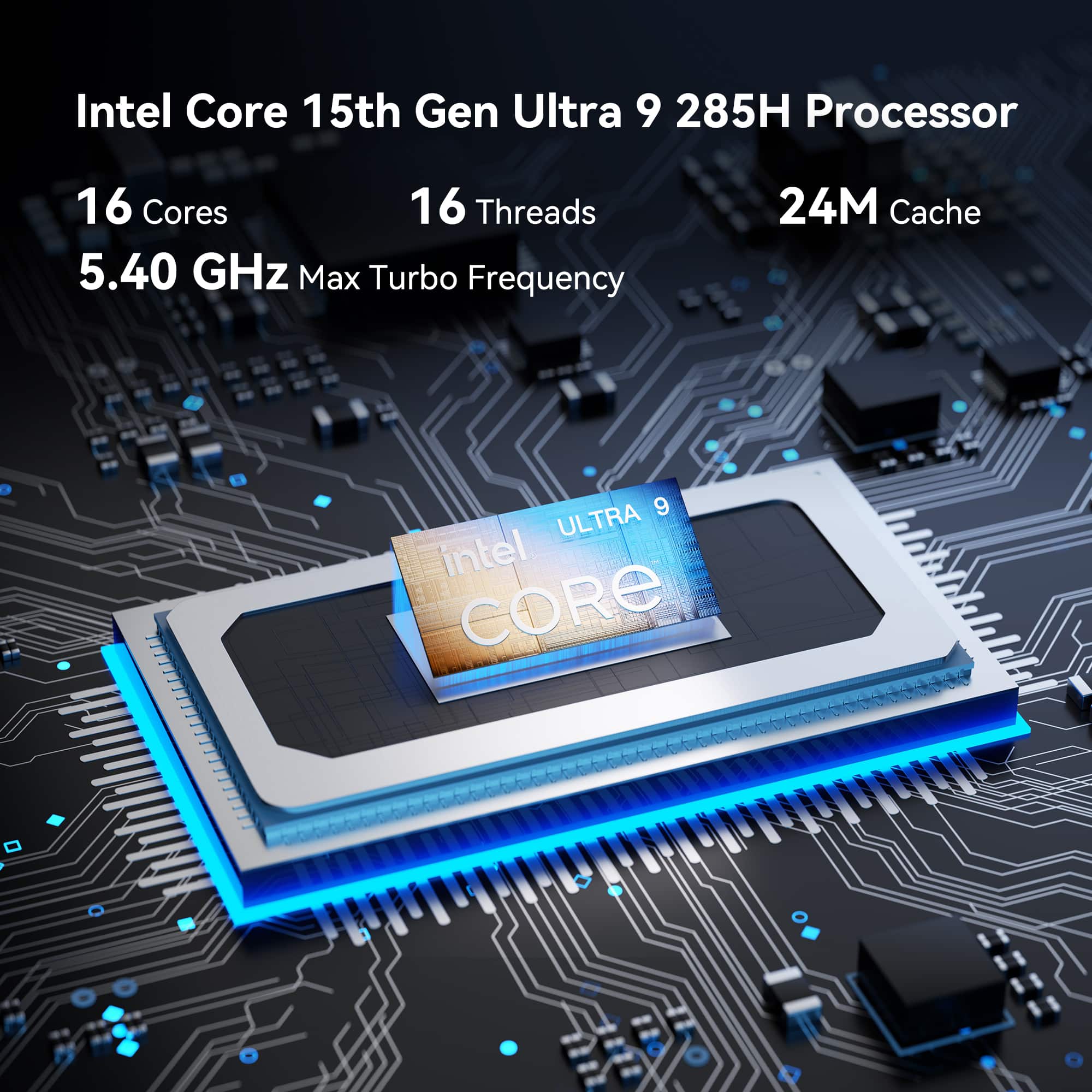 Intel Core 15th Gen Ultra 9 285H Processor
16 Cores
16 Threads
5.40 GHz Max Turbo Frequency
24M Cache