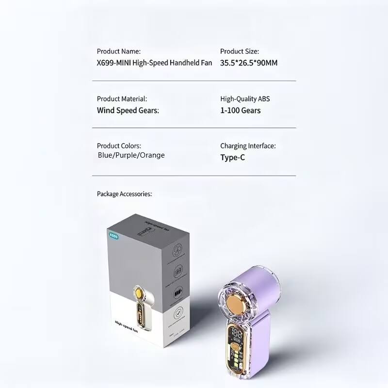 Product Name: X699-MINI High-Speed Handheld Fan  
Product Size: 35.5*26.5*90MM  
Product Material: High-Quality ABS  
Wind Speed Gears: 1-100 Gears  
Product Colors: Blue/Purple/Orange  
Charging Interface: Type-C  
Package Accessories: X699