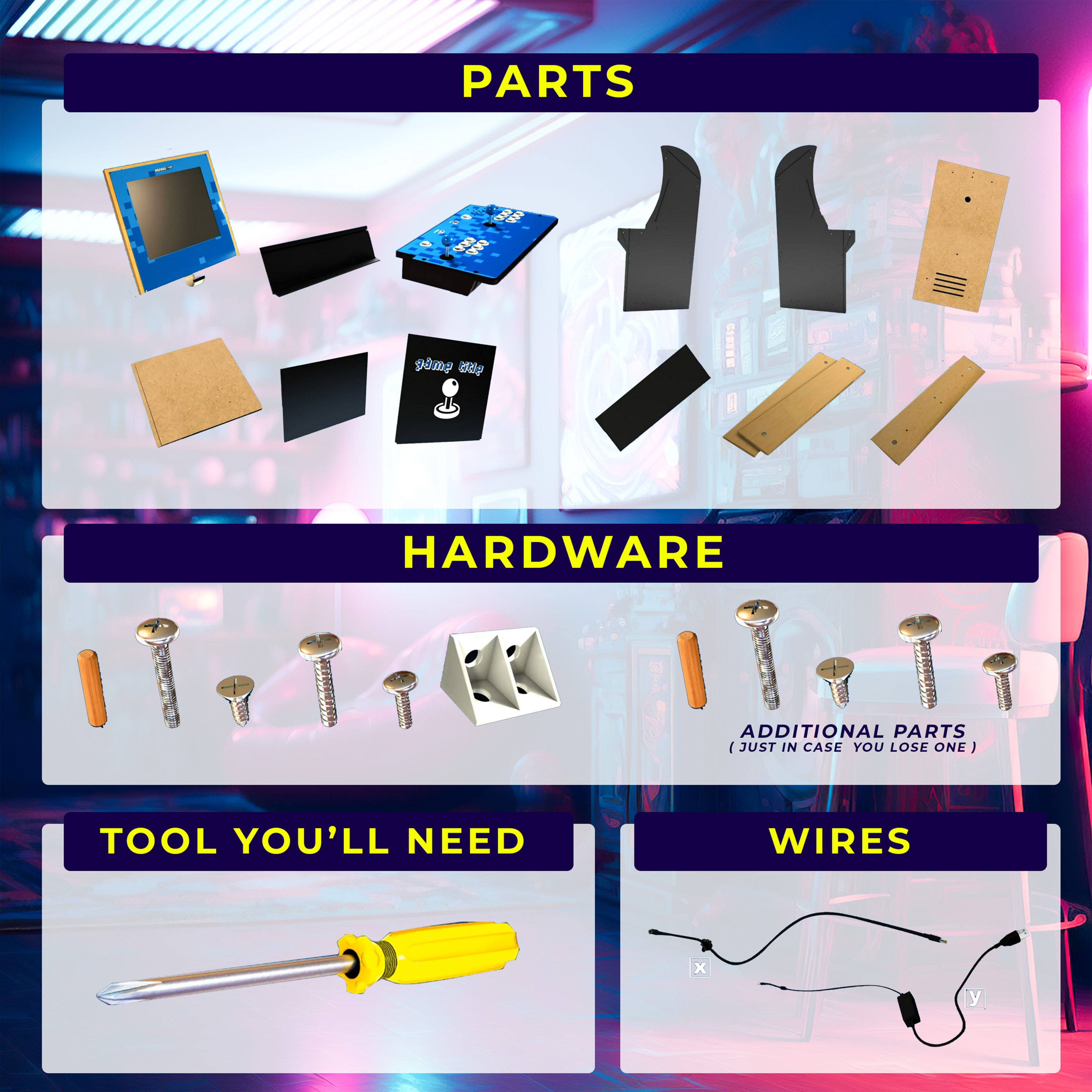 **PARTS**
- Game Key
- Additional Parts (Just in case you lose one)

**HARDWARE**
- Screws
- Additional Parts (Just in case you lose one)

**TOOL YOU'LL NEED**
- Screwdriver

**WIRES**
- x
- y