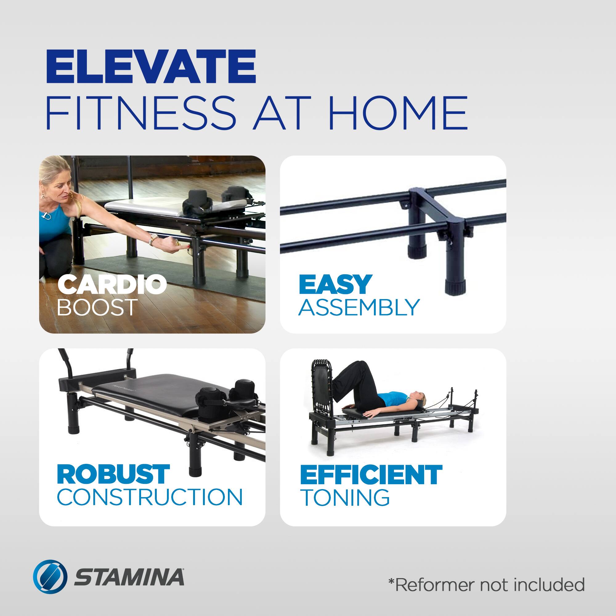 ELEVATE FITNESS AT HOME  
CARDIO BOOST  
EASY ASSEMBLY  
ROBUST CONSTRUCTION  
EFFICIENT TONING  

*Reformer not included