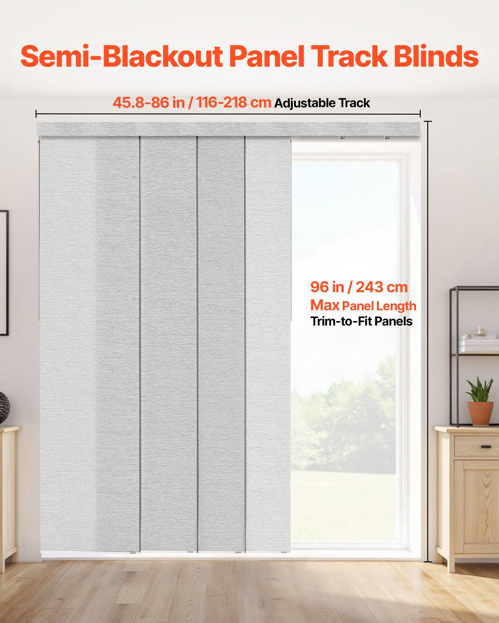 Semi-Blackout Panel Track Blinds

45.8-86 in / 116-218 cm Adjustable Track

96 in / 243 cm Max Panel Length

Trim-to-Fit Panels