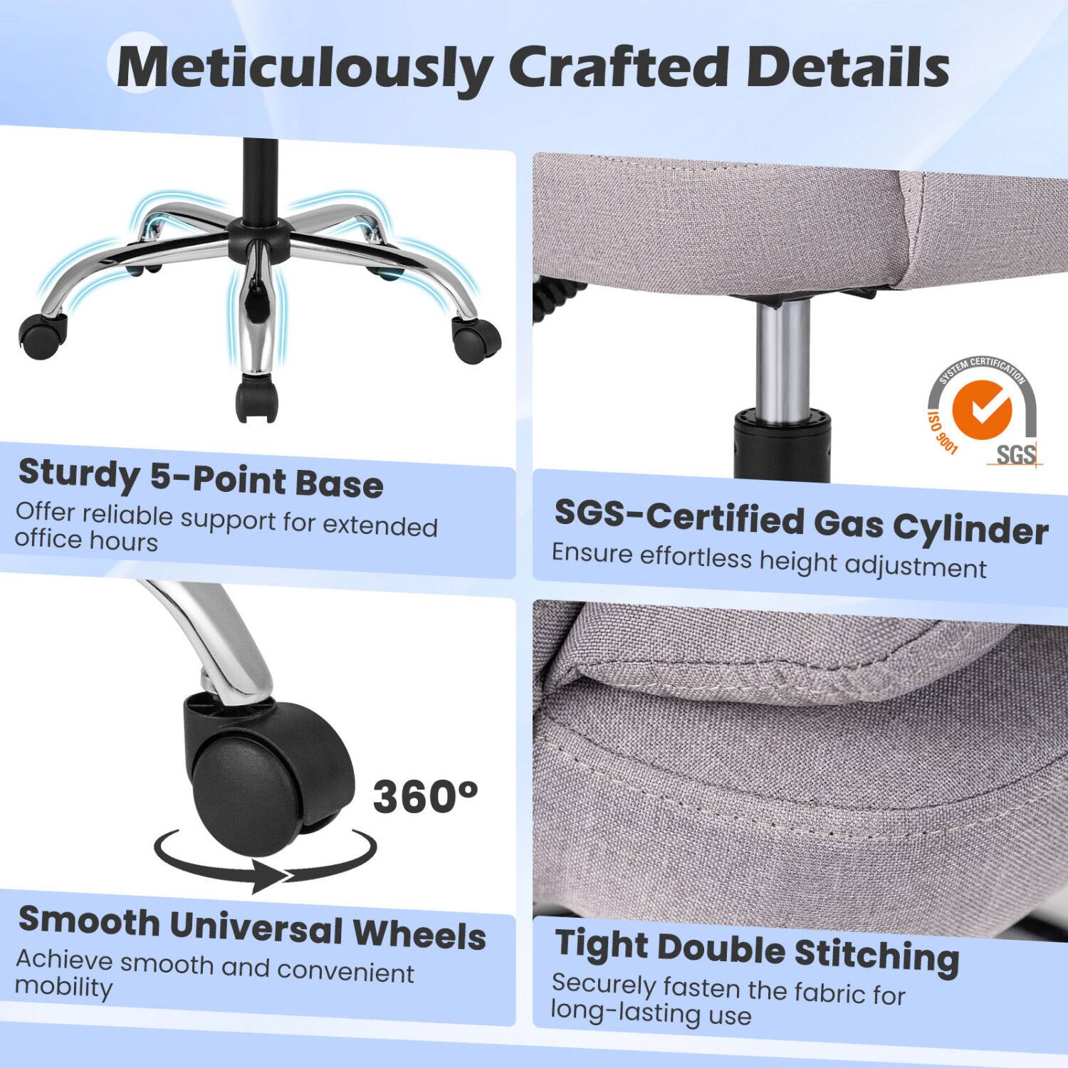 Meticulously Crafted Details

- SYSTEM CERTIFICATION ISO 9001 SGS
- Sturdy 5-Point Base: Offer reliable support for extended office hours
- SGS-Certified Gas Cylinder: Ensure effortless height adjustment
- 360° Smooth Universal Wheels: Achieve smooth and convenient mobility
- Tight Double Stitching: Securely fasten the fabric for long-lasting use