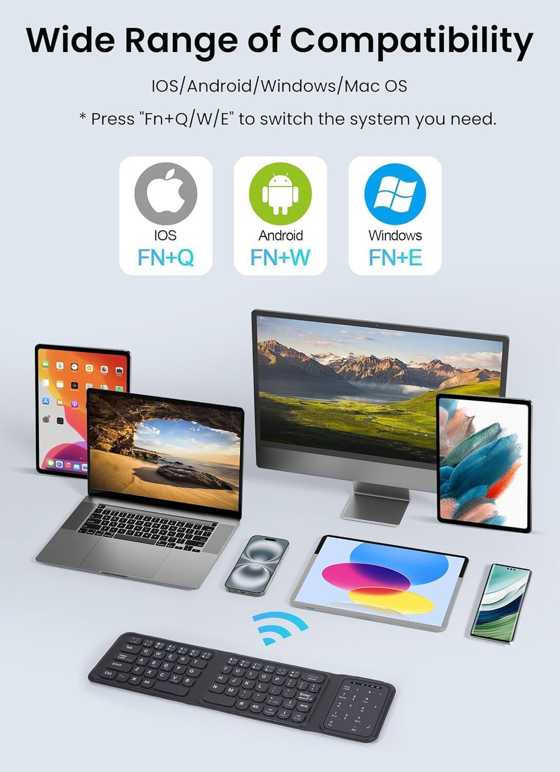 Wide Range of Compatibility  
IOS/Android/Windows/Mac OS  
*Press "Fn+Q/W/E" to switch the system you need.  

IOS FN+Q  
Android FN+W  
Windows FN+E