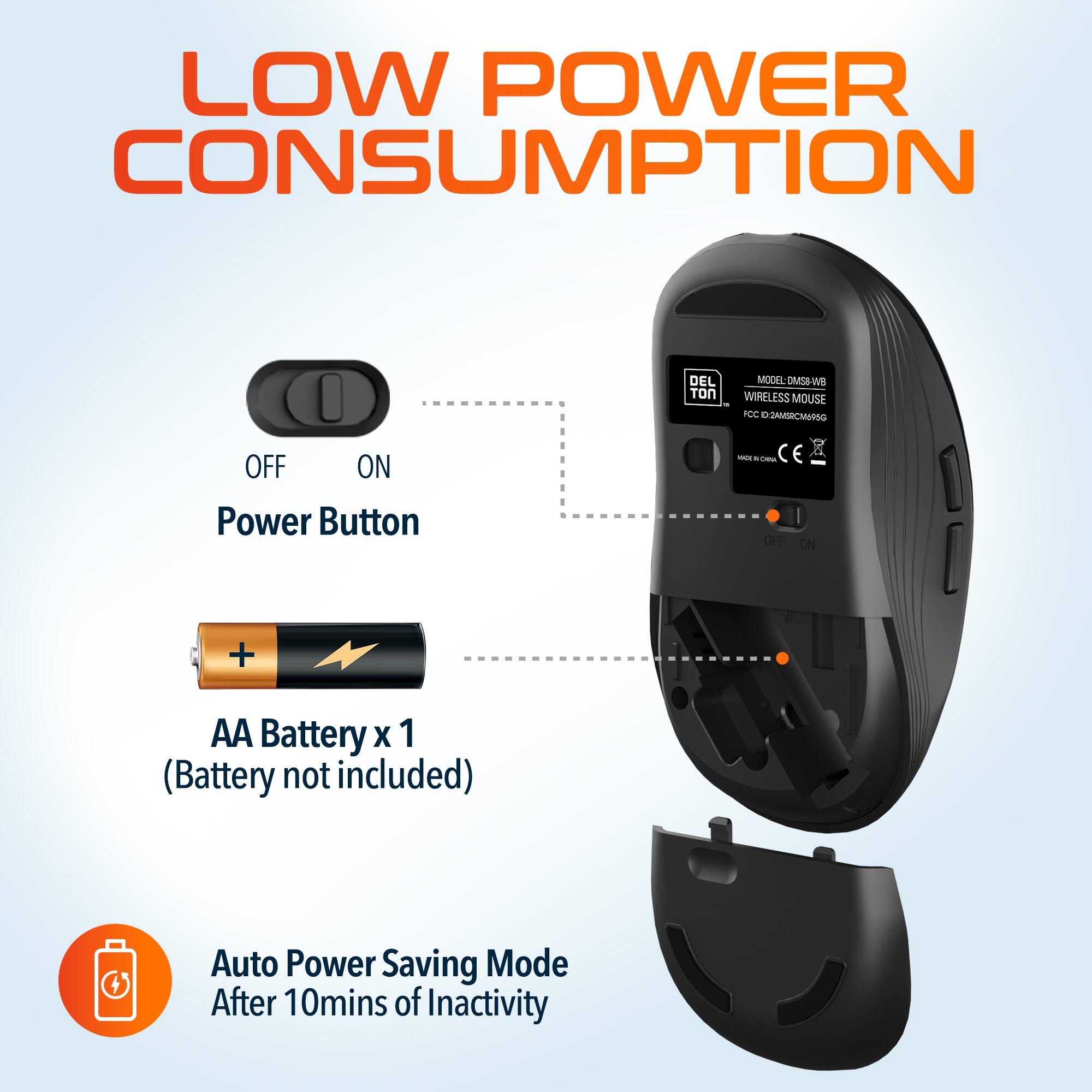 LOW POWER CONSUMPTION

- Power Button: OFF - ON
- AA Battery x 1 (Battery not included)
- Auto Power Saving Mode: After 10mins of Inactivity

MODEL: OMS5-WB
WIRELESS MOUSE
FCC ID: 2AD-MERCRCM05G
MADE IN CHINA
CE