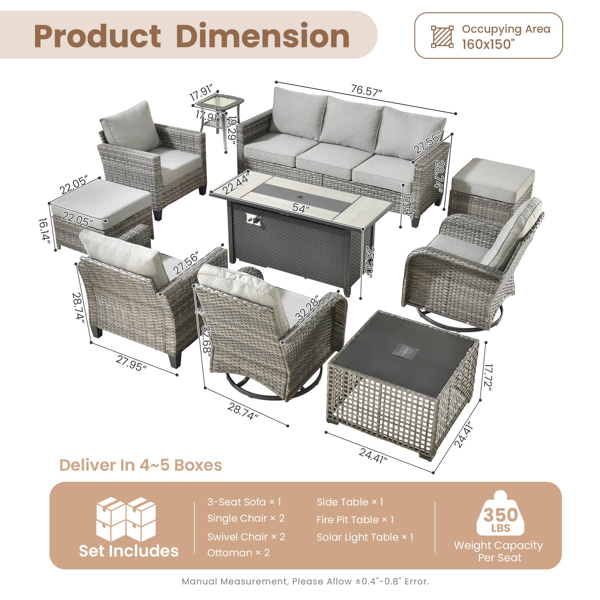 Product Dimension  
Occupying Area: 160x150"  

Dimensions:  
- 17.91"  
- 17.9"  
- 19.29"  
- 22.05"  
- 22.44"  
- 22"  
- 22.05"  
- 16.14"  
- 27.56"  
- 28.74"  
- 68"  
- 27.95"  
- 28.74"  

Deliver In 4~5 Boxes  
- 54"  
- 32.28"  
- 76.57"  
- 24.41"  
- 27.56"  
- 28.74"  
- 164"  
- 17.72"  
- 24.41"  

Set Includes:  
- 3-Seat Sofa x 1  
- Single Chair x 2  
- Swivel Chair x 2  
- Ottoman x 2  
- Side Table x 1