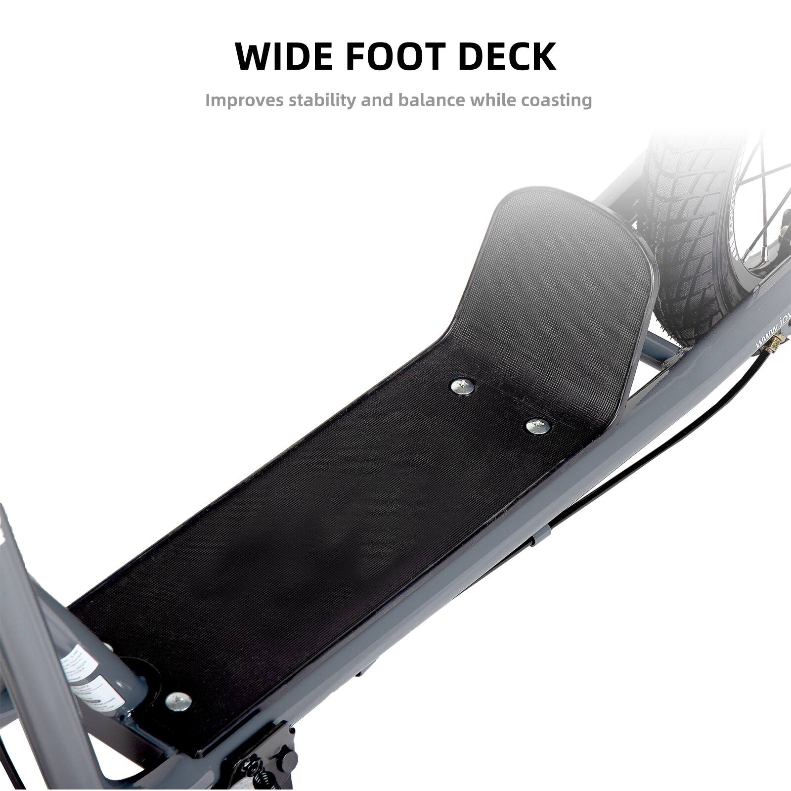 WIDE FOOT DECK  
Improves stability and balance while coasting