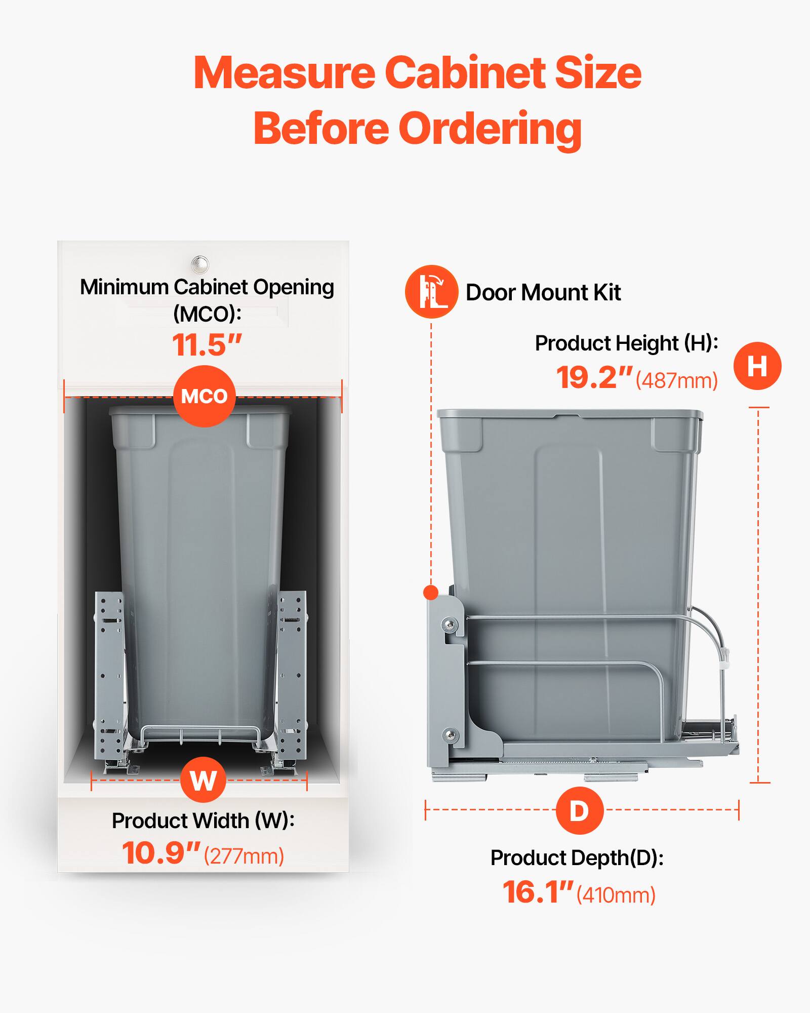 Measure Cabinet Size Before Ordering

Minimum Cabinet Opening (MCO): 11.5"  
MCO

Product Width (W): 10.9" (277mm)  
W

Product Height (H): 19.2" (487mm)  
H

Product Depth (D): 16.1" (410mm)  
D

Door Mount Kit