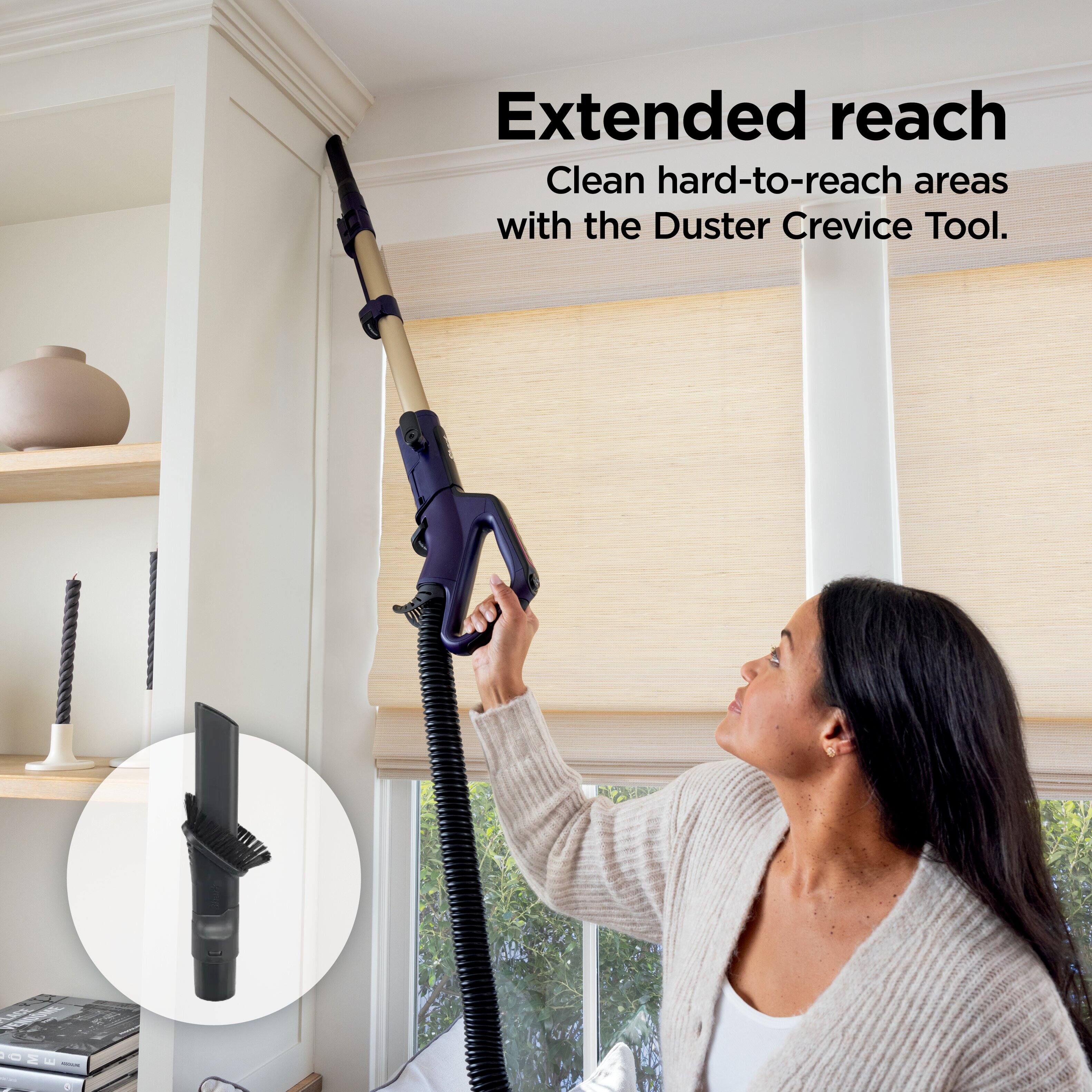 Extended reach  
Clean hard-to-reach areas with the Duster Crevice Tool.