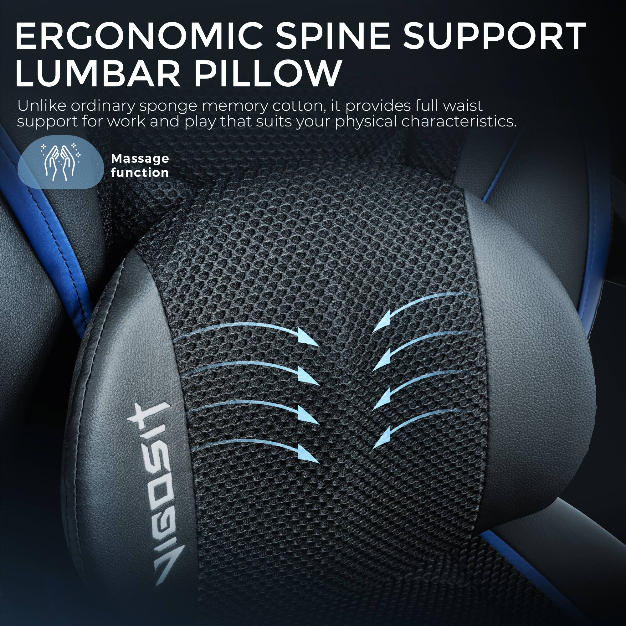 ERGONOMIC SPINE SUPPORT LUMBAR PILLOW

Unlike ordinary sponge memory cotton, it provides full waist support for work and play that suits your physical characteristics.

Massage function