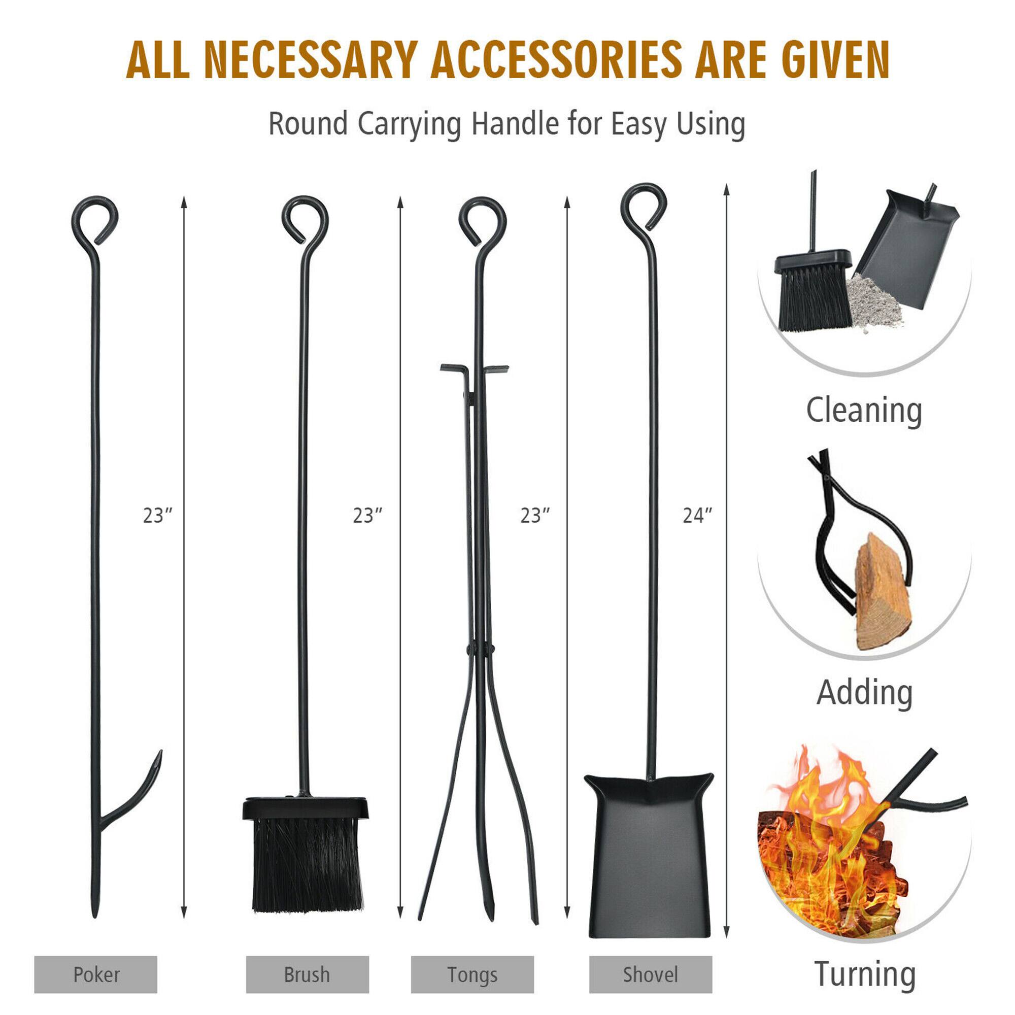 ALL NECESSARY ACCESSORIES ARE GIVEN

Round Carrying Handle for Easy Using

- Poker: 23"
- Brush: 23"
- Tongs: 23"
- Shovel: 24"

Cleaning
Adding
Turning