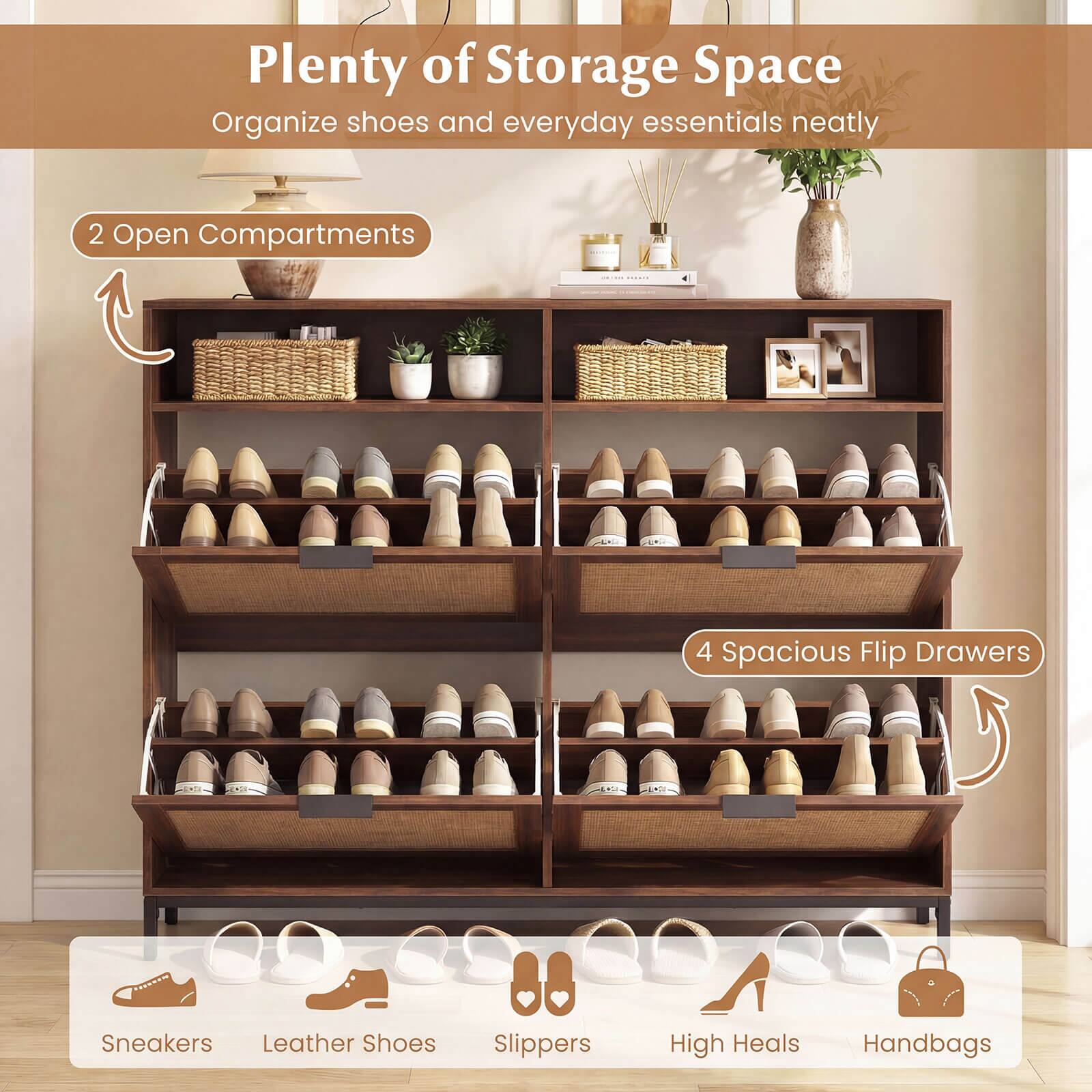 Plenty of Storage Space  
Organize shoes and everyday essentials neatly  

2 Open Compartments  
4 Spacious Flip Drawers  

Sneakers  
Leather Shoes  
Slippers  
High Heels  
Handbags