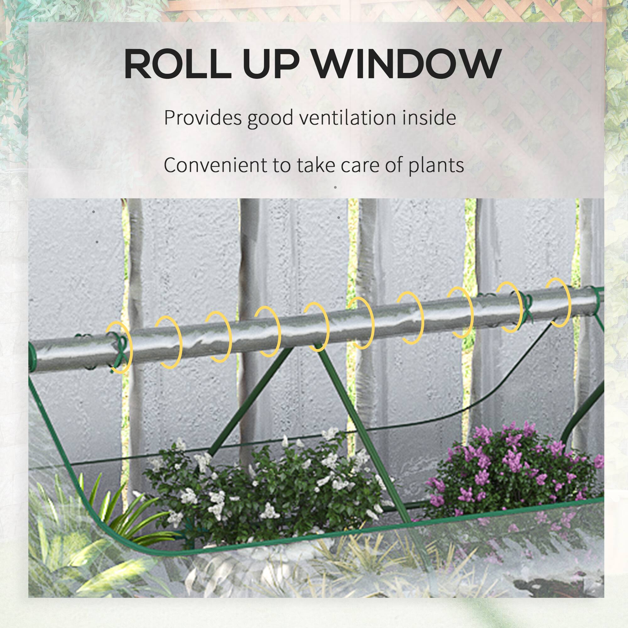 ROLL UP WINDOW
Provides good ventilation inside
Convenient to take care of plants
