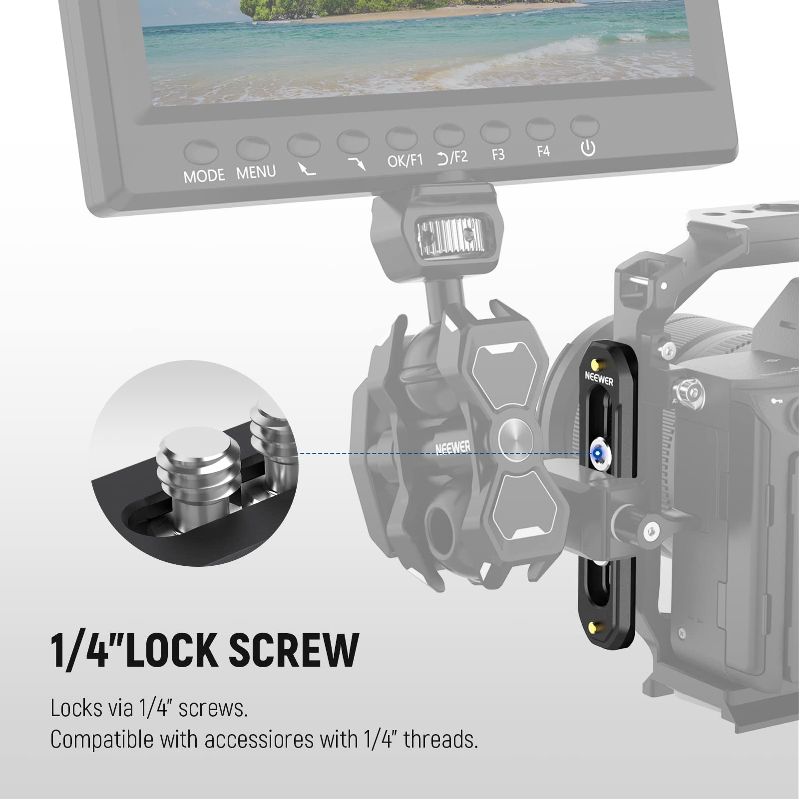 MODE MENU OK/F1 /F2 F3 F4  
NEEWER  
1/4"LOCK SCREW  
Locks via 1/4" screws.  
Compatible with accessories with 1/4" threads.