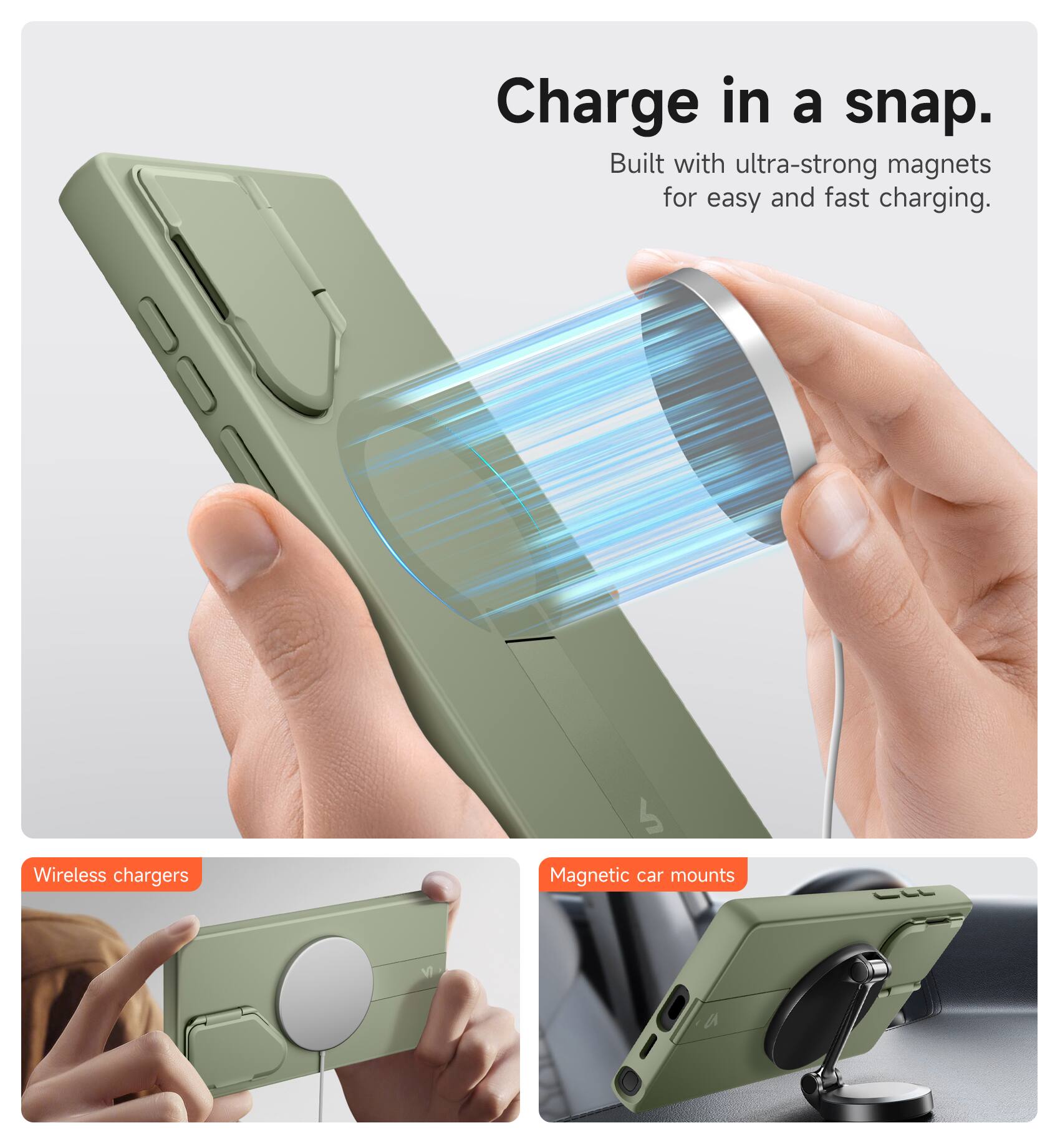 Charge in a snap.  
Built with ultra-strong magnets for easy and fast charging.  

Wireless chargers  
Magnetic car mounts