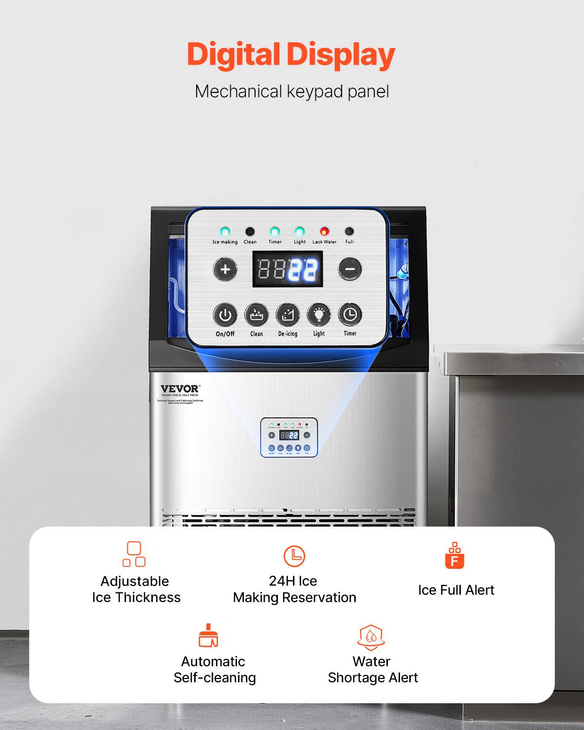 Digital Display  
Mechanical keypad panel  

- Ice making  
- Clean  
- Timer  
- Light  
- Last Water  
- Full  

- On/Off  
- Clean  
- De-icing  
- Light  
- Timer  

- Adjustable Ice Thickness  
- 24H Ice Making Reservation  
- Ice Full Alert  
- Automatic Self-cleaning  
- Water Shortage Alert