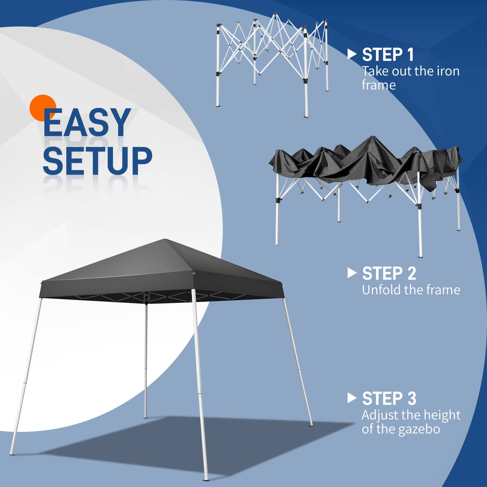 EASY SETUP

STEP 1: Take out the iron frame  
STEP 2: Unfold the frame  
STEP 3: Adjust the height of the gazebo
