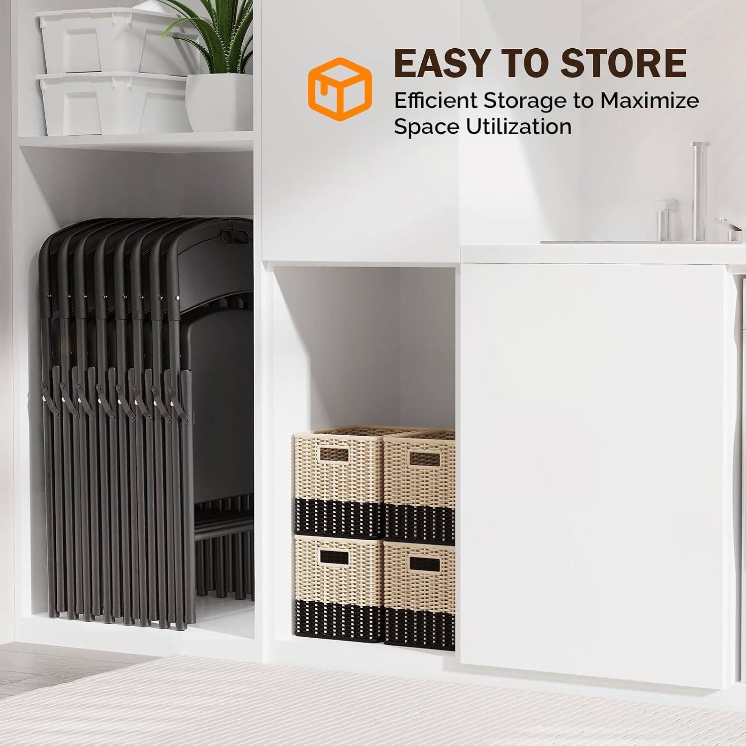 EASY TO STORE  
Efficient Storage to Maximize Space Utilization