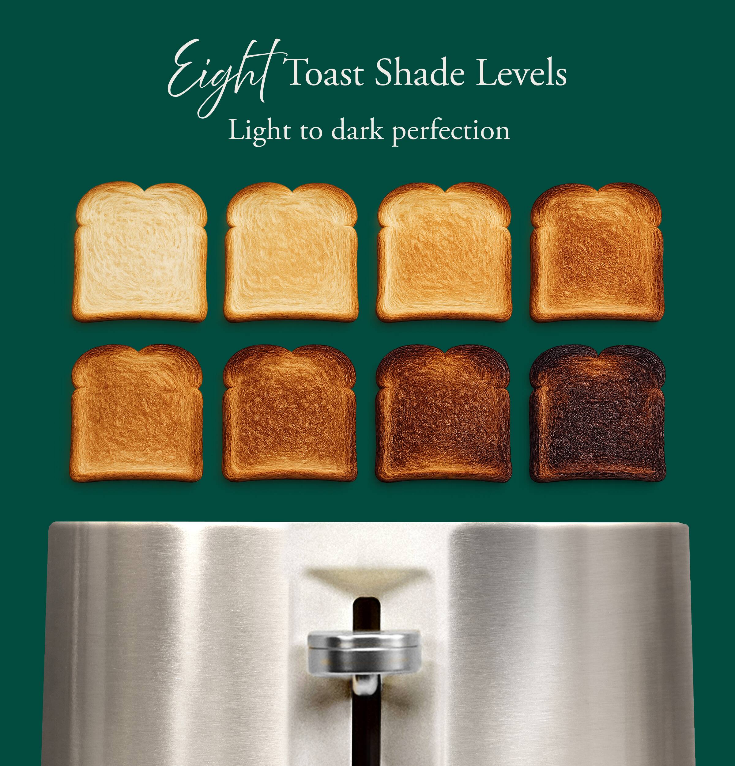 Eight Toast Shade Levels  
Light to dark perfection