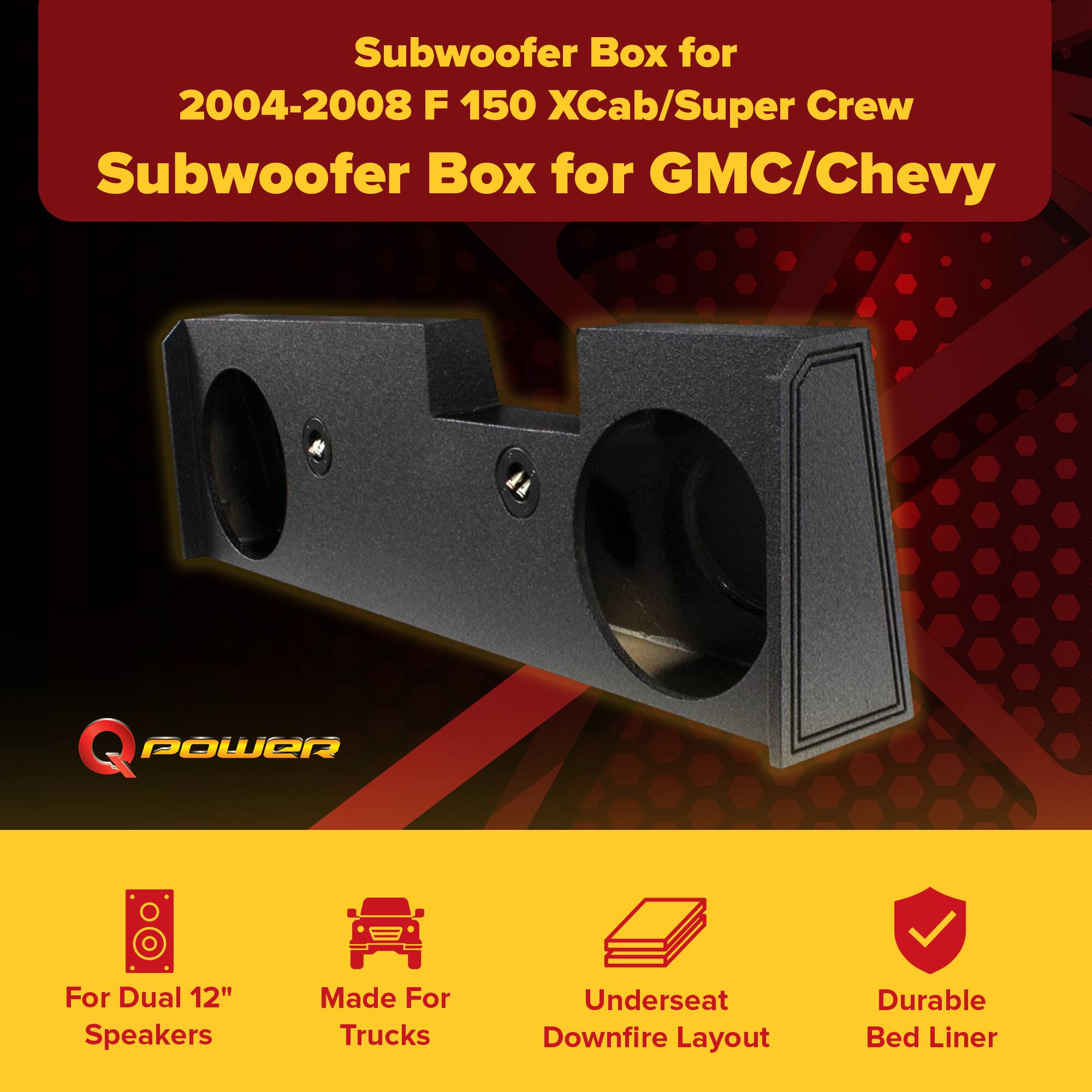 Subwoofer Box for 2004-2008 F 150 Xcab/Super Crew  
Subwoofer Box for GMC/Chevy  

For Dual 12" Speakers  
Made For Trucks  
Underseat Downfire Layout  
Durable Bed Liner
