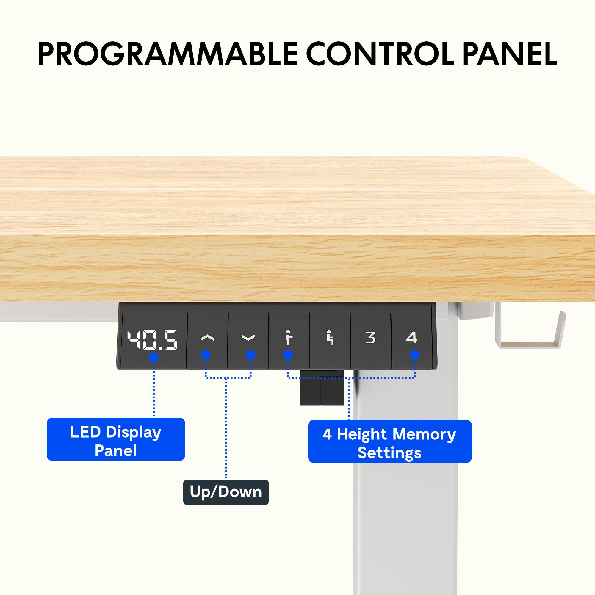 PROGRAMMABLE CONTROL PANEL

- LED Display Panel
- Up/Down
- 4 Height Memory Settings