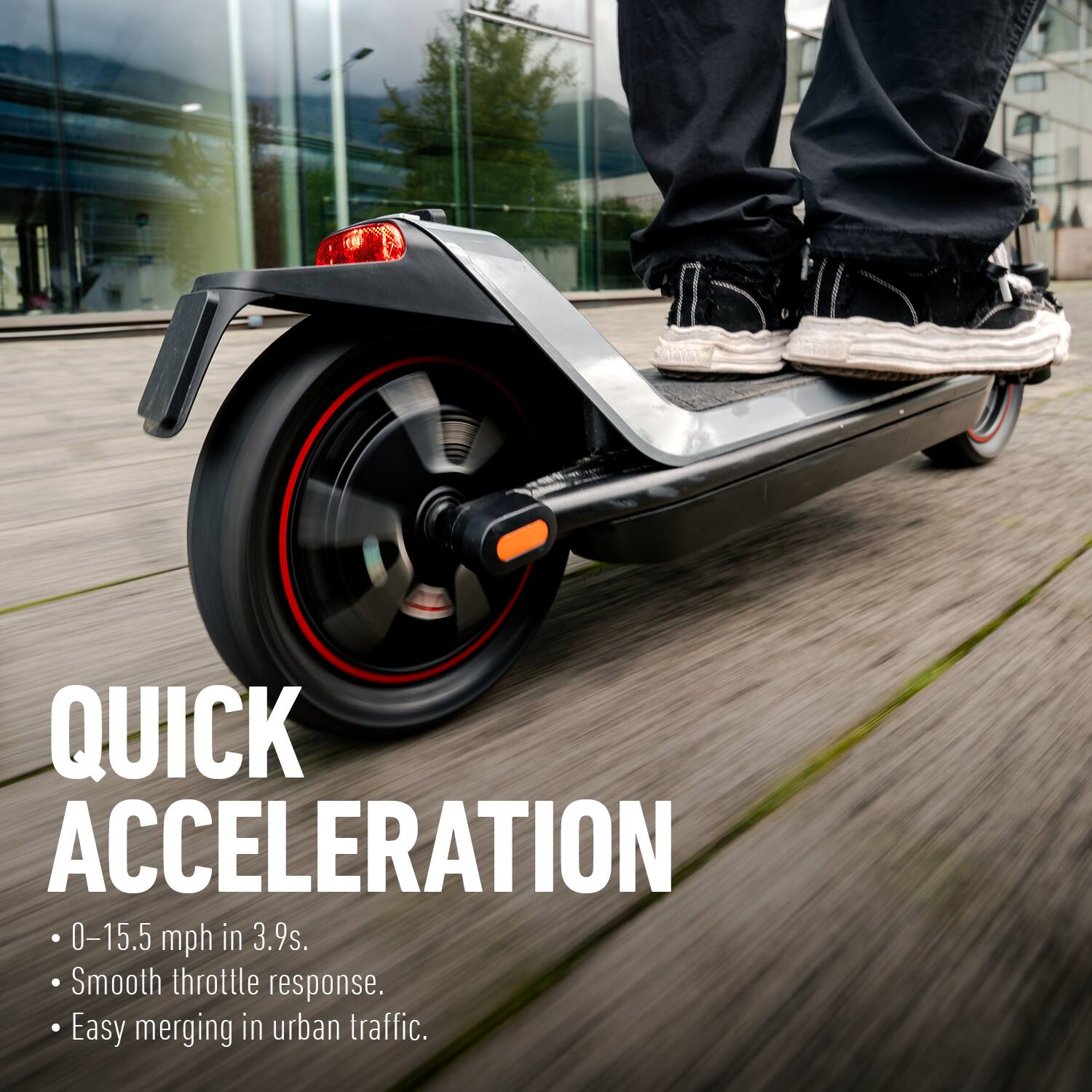 QUICK ACCELERATION

- 0–15.5 mph in 3.9s.
- Smooth throttle response.
- Easy merging in urban traffic.