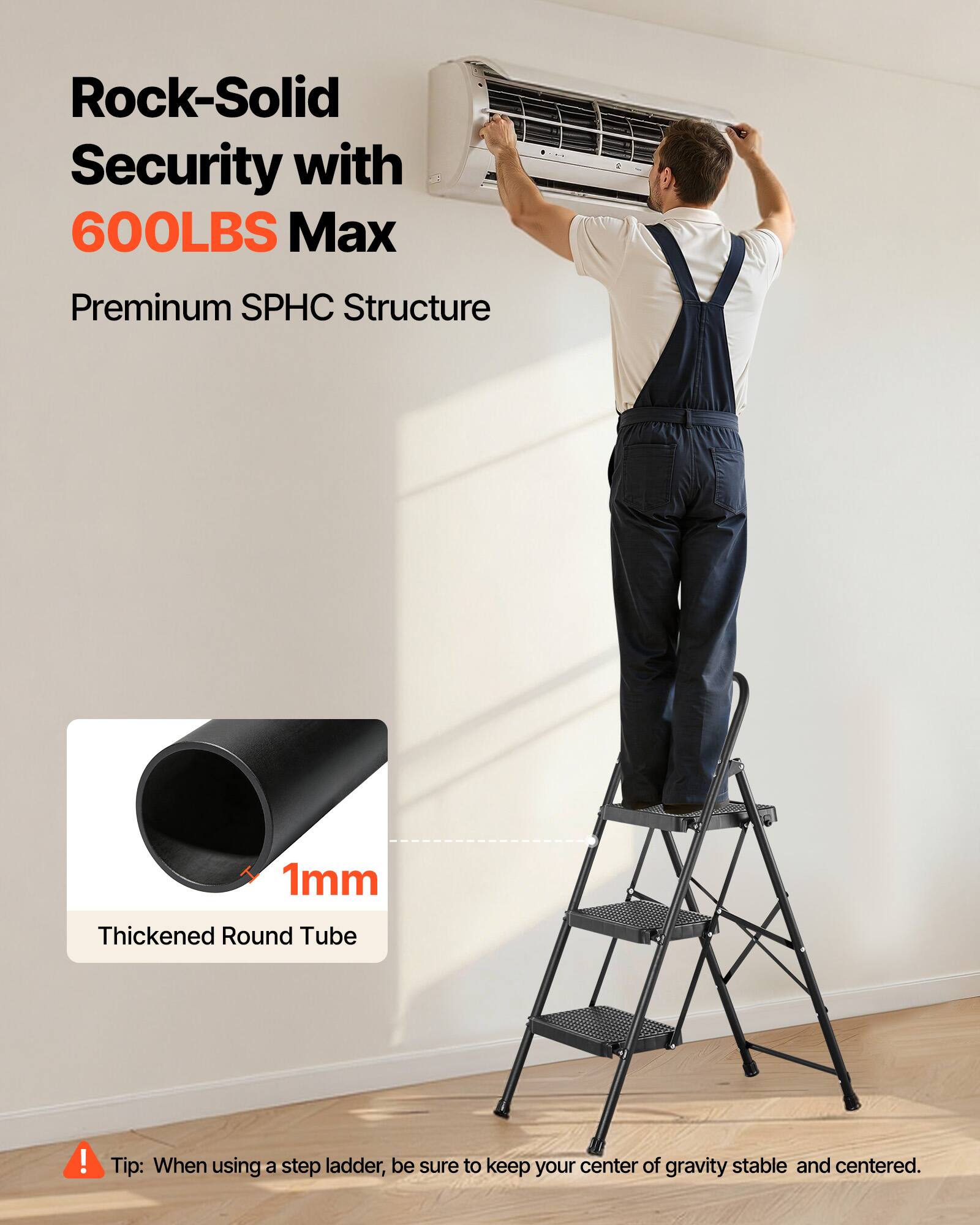 Rock-Solid Security with 600LBS Max  
Premium SPHC Structure  
1mm Thickened Round Tube  

Tip: When using a step ladder, be sure to keep your center of gravity stable and centered.