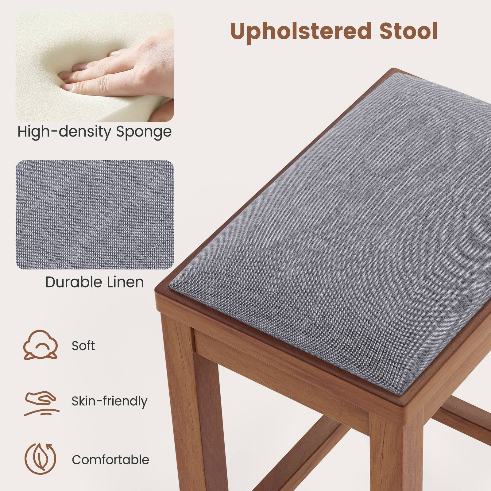 Upholstered Stool
High-density Sponge
Durable Linen
Soft
Skin-friendly
Comfortable