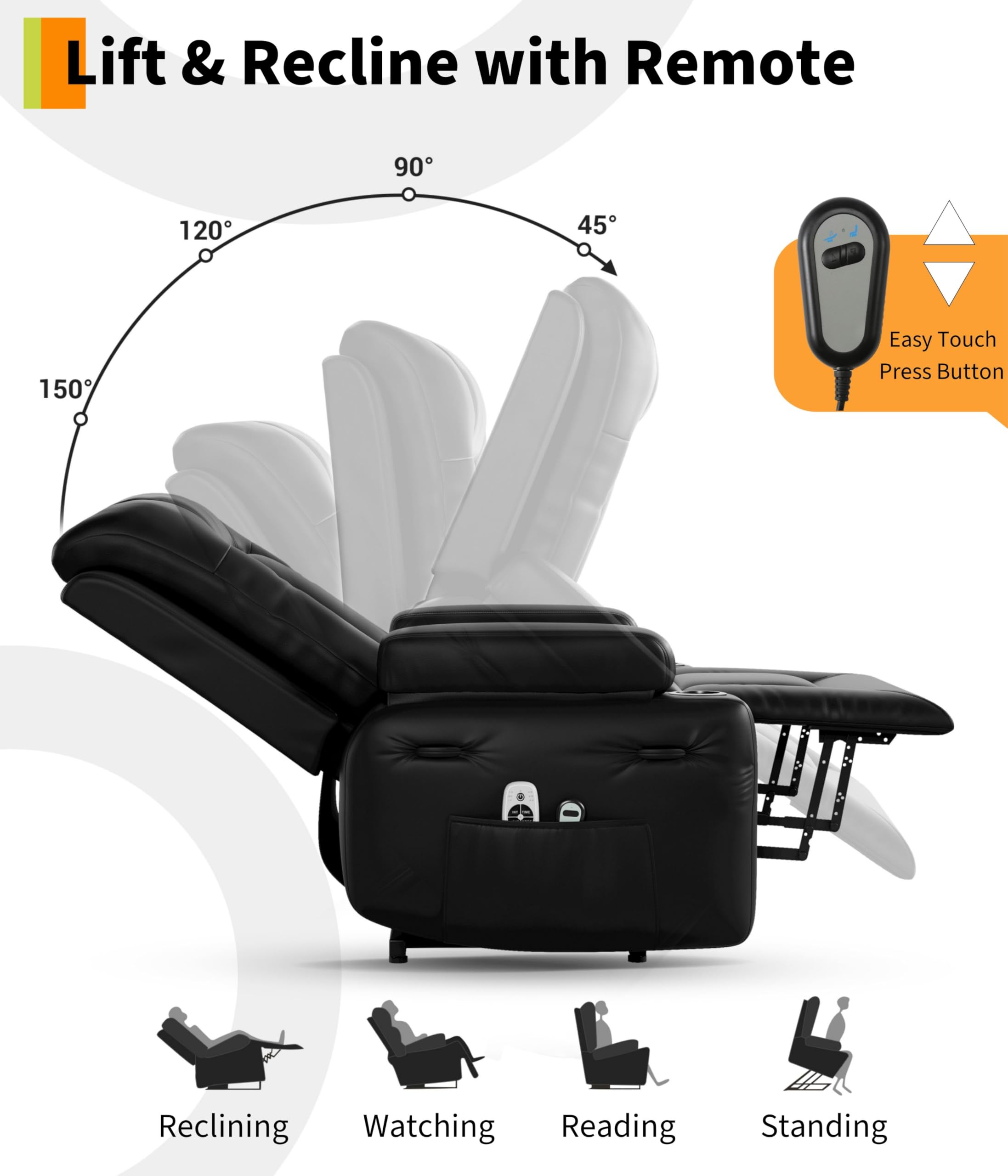 Lift & Recline with Remote

90° 120° 45° 150°

Easy Touch Press Button

Reclining Watching Reading Standing