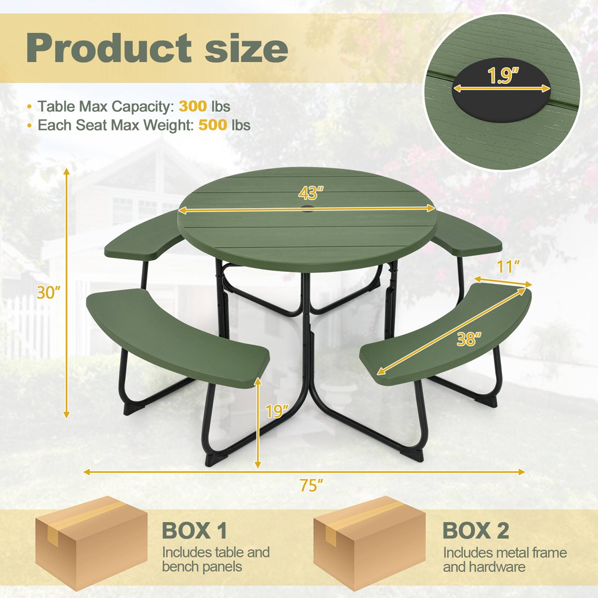 Product size
Table Max Capacity: 300 lbs
Each Seat Max Weight: 500 lbs
1.9" 43" 30" 11" 38" 19" 75"
BOX 1 Includes table and bench panels
BOX 2 Includes metal frame and hardware