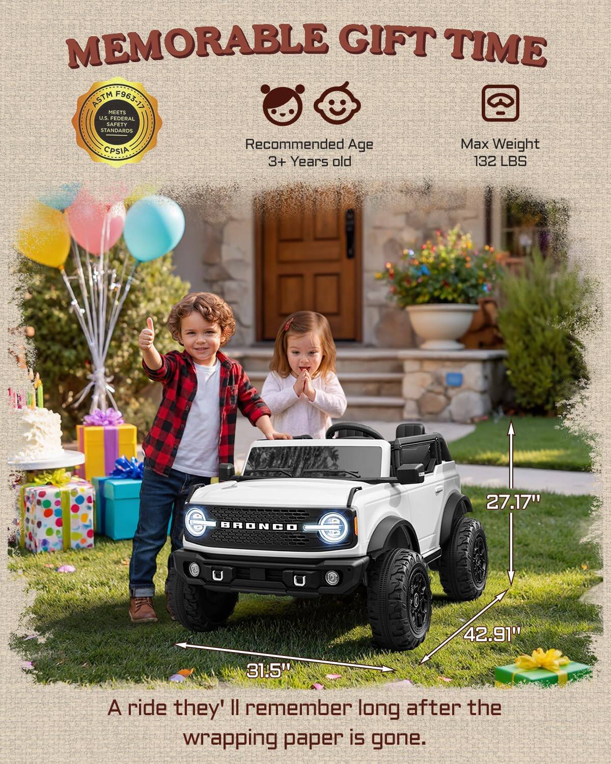 MEMORABLE GIFT TIME ASTM F963-17 MEETS U.S. FEDERAL SAFETY STANDARDS

Recommended Age: 3+ Years old  
Max Weight: 132 LBS

BRONCO  
27.17" x 42.91" x 31.5"

A ride they'll remember long after the wrapping paper is gone.