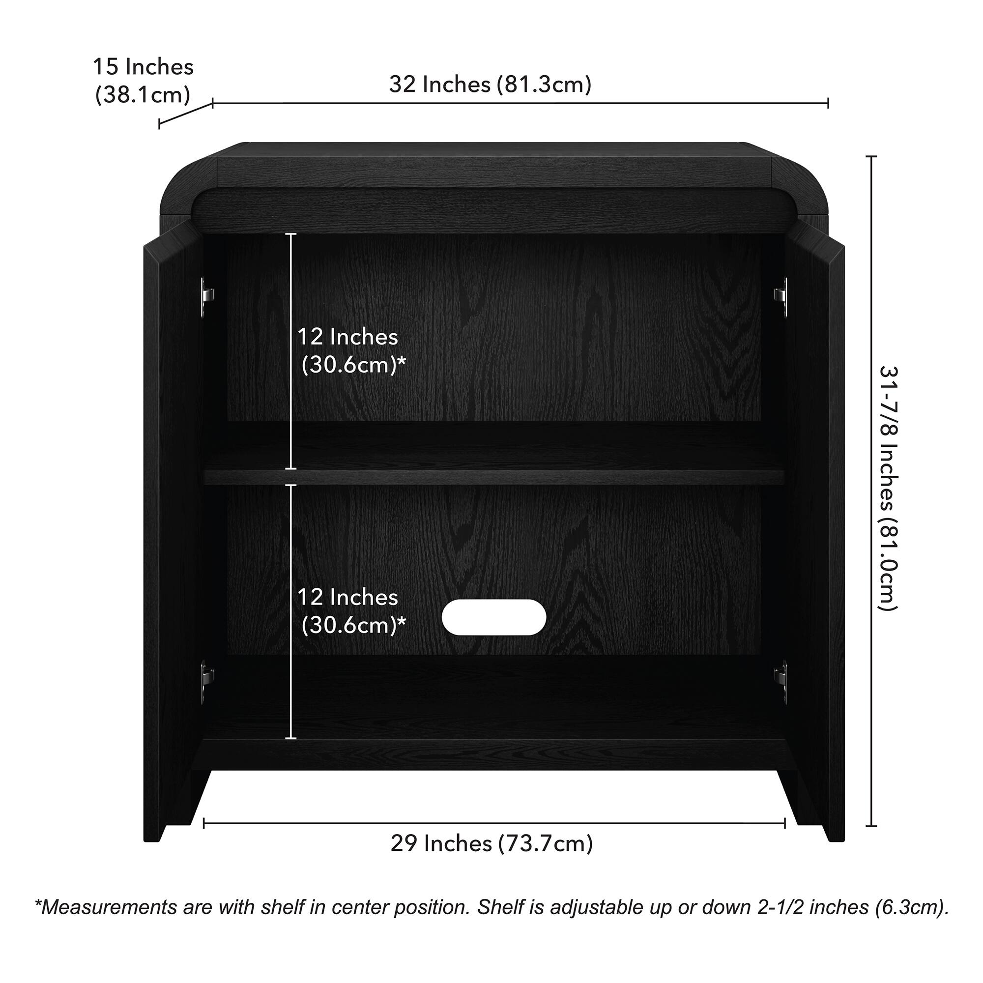 15 Inches (38.1cm)  
32 Inches (81.3cm)  
12 Inches (30.6cm)*  
12 Inches (30.6cm)*  
31-7/8 Inches (81.0cm)  
29 Inches (73.7cm)  

*Measurements are with shelf in center position. Shelf is adjustable up or down 2-1/2 inches (6.3cm).