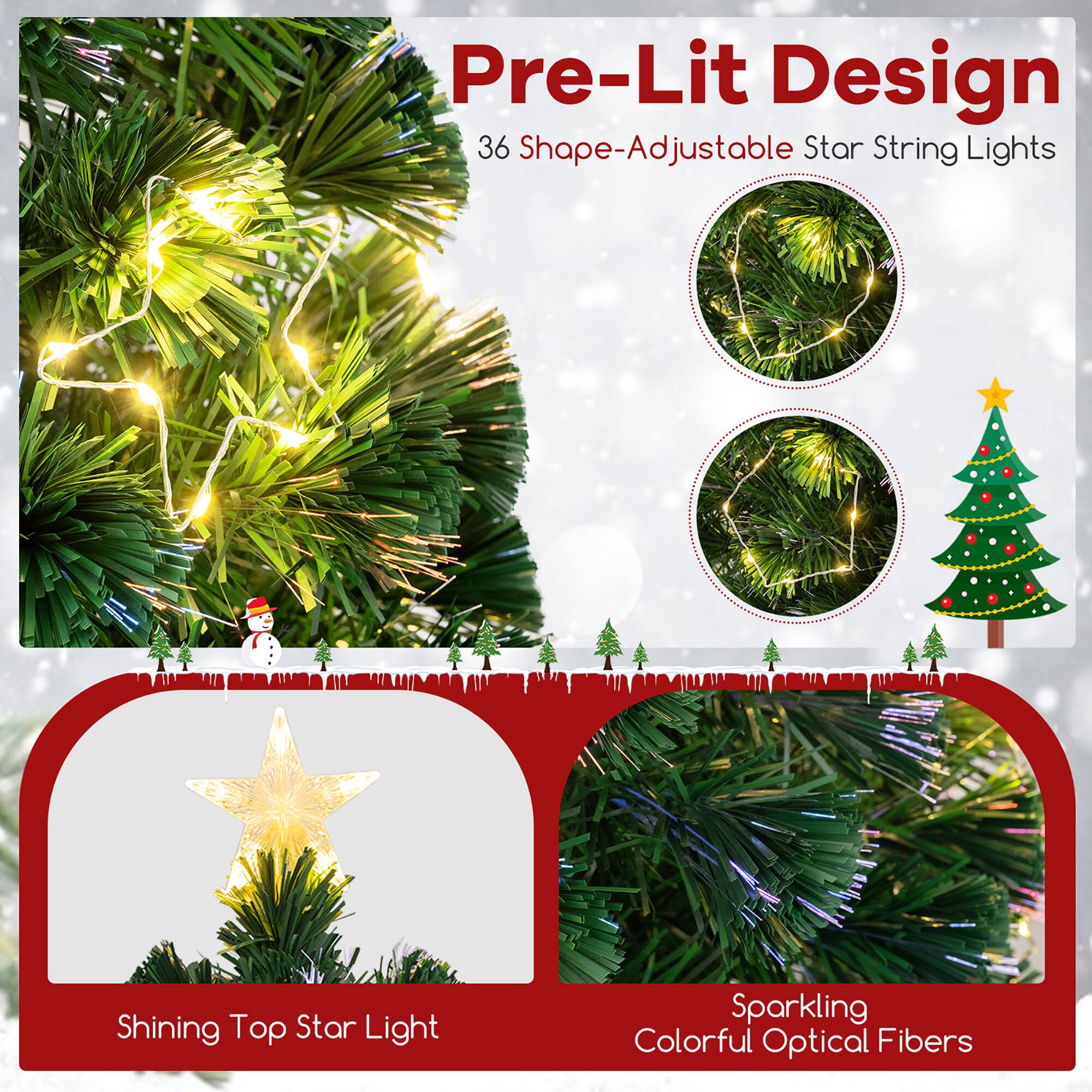 Pre-Lit Design  
36 Shape-Adjustable Star String Lights  

Shining Top Star Light  

Sparkling Colorful Optical Fibers