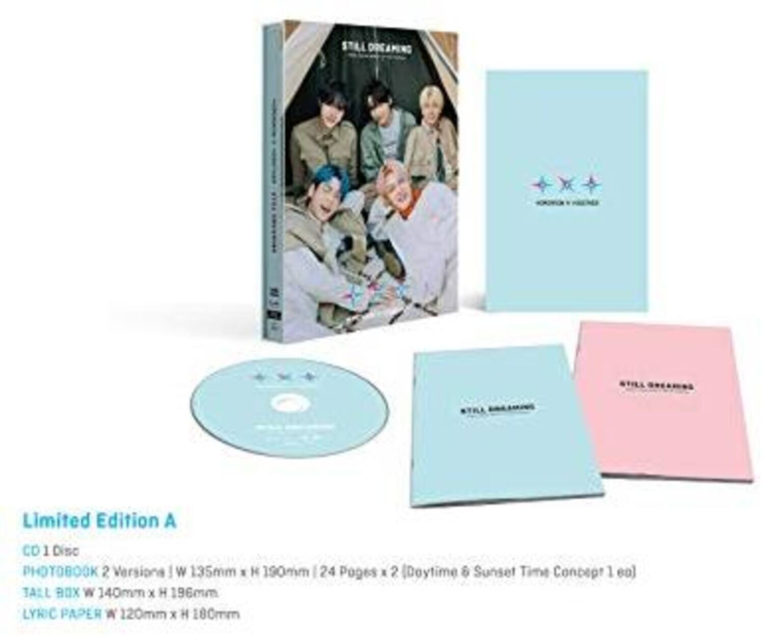 STILL DREAMING  
Limited Edition A  

CD 1 Disc  
PHOTOBOOK 2 Versions | W 135mm x H 190mm | 24 Pages x 2 (Daytime & Sunset Time Concept 1 ea)  
TALL BOX W 140mm x H 196mm  
LYRIC PAPER W 120mm x H 100mm