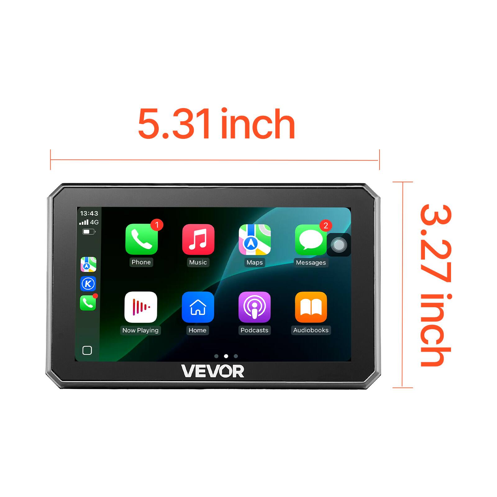 13:43 4G  
5.31 inch  
3.27 inch  
Phone  
Music  
Maps  
Messages  
Now Playing  
Home  
Podcasts  
Audiobooks  
VEVOR