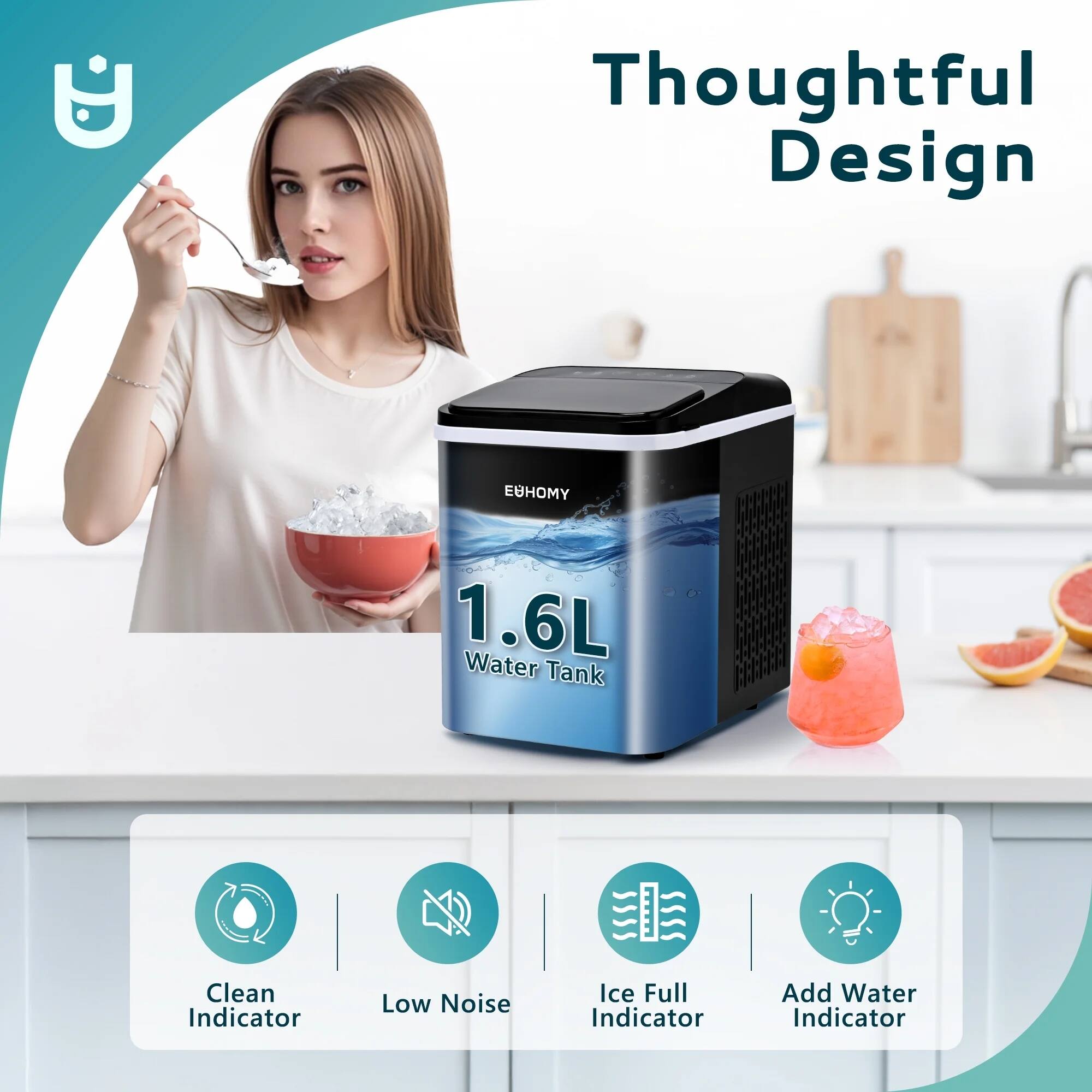 Thoughtful Design

EUHOMY

1.6L Water Tank

- Clean Indicator
- Low Noise
- Ice Full Indicator
- Add Water Indicator