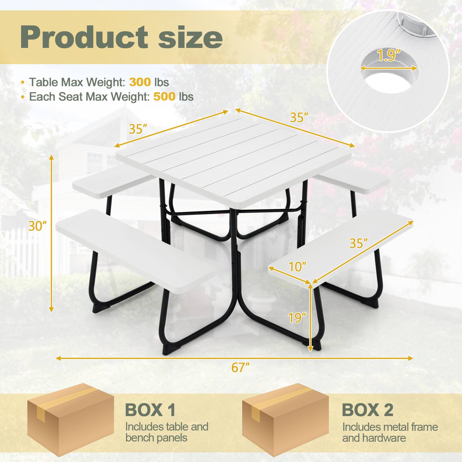Product size

- Table Max Weight: 300 lbs
- Each Seat Max Weight: 500 lbs

1.9"

35" 35" 30" 35" 10" 19" 67"

BOX 1
Includes table and bench panels

BOX 2
Includes metal frame and hardware