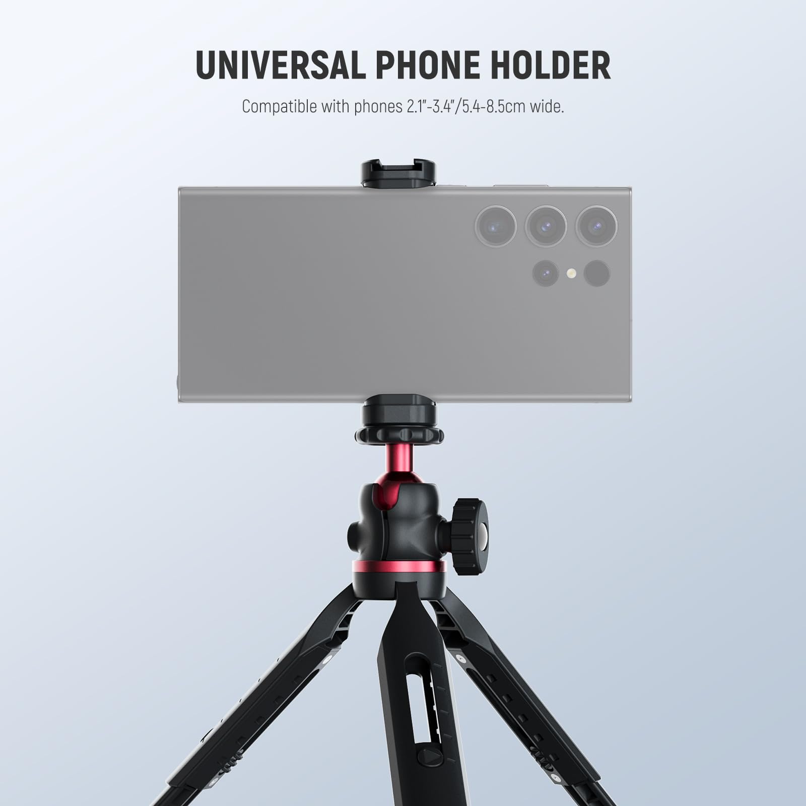 UNIVERSAL PHONE HOLDER  
Compatible with phones 2.1"-3.4"/5.4-8.5cm wide.