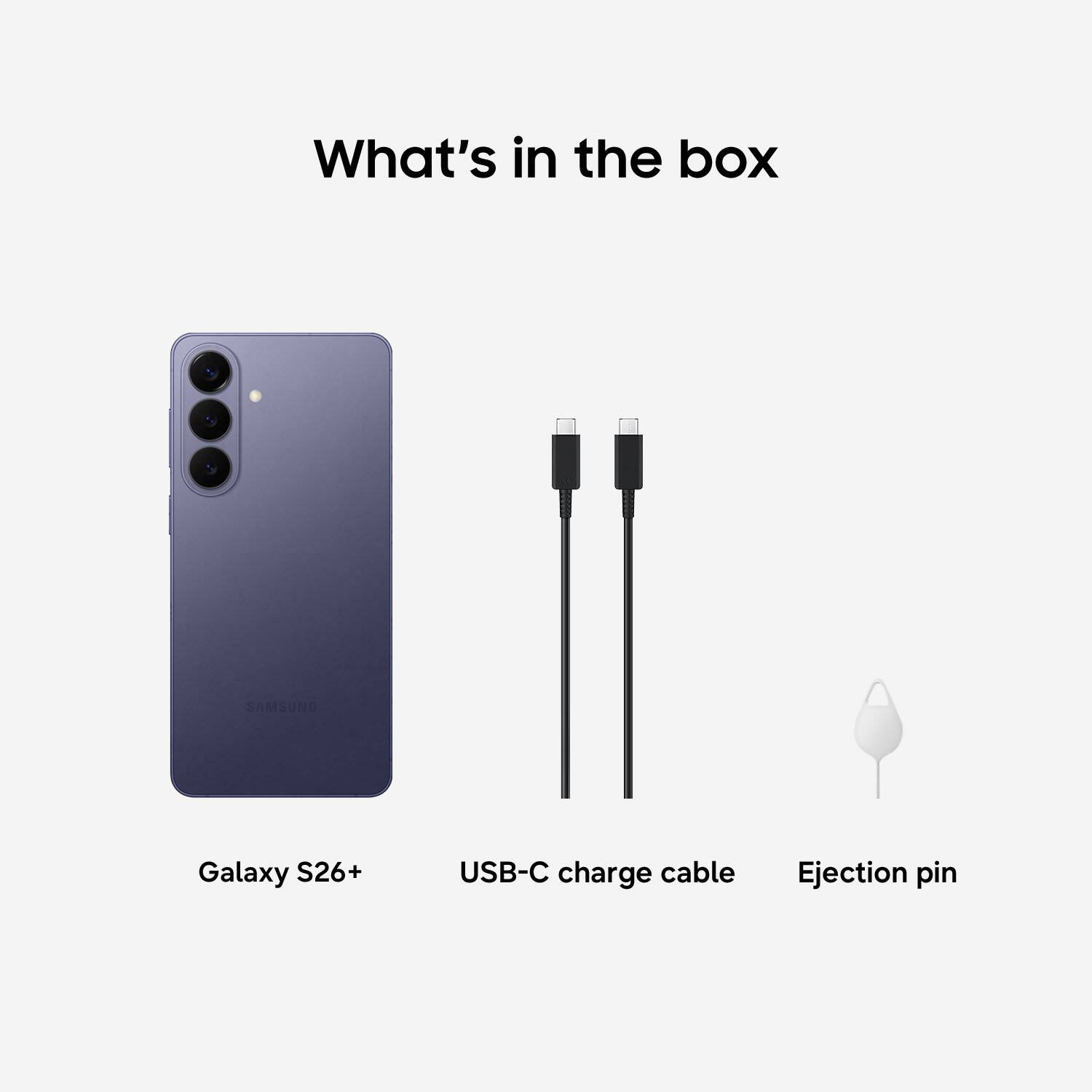 What's in the box

- Galaxy S26+
- USB-C charge cable
- Ejection pin