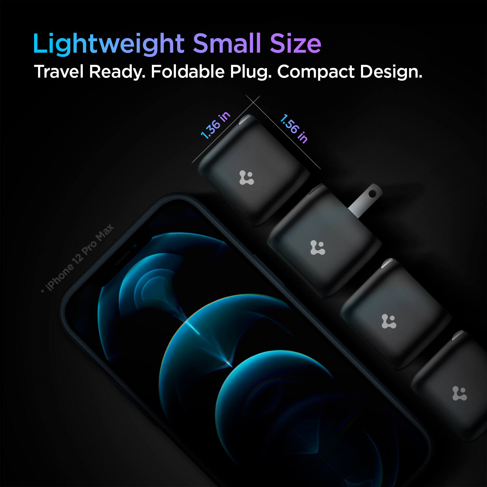 Lightweight Small Size  
Travel Ready. Foldable Plug. Compact Design.  
1.36 in  
1.56 in  
iPhone 12 Pro Max