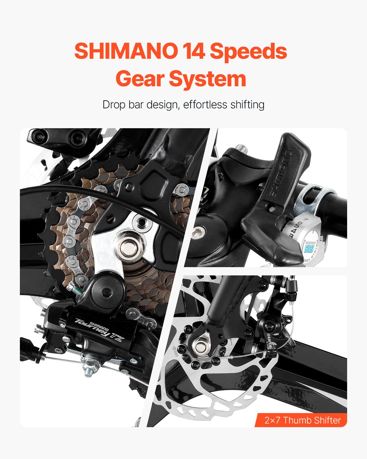 SHIMANO 14 Speeds Gear System  
Drop bar design, effortless shifting  

2x7 Thumb Shifter